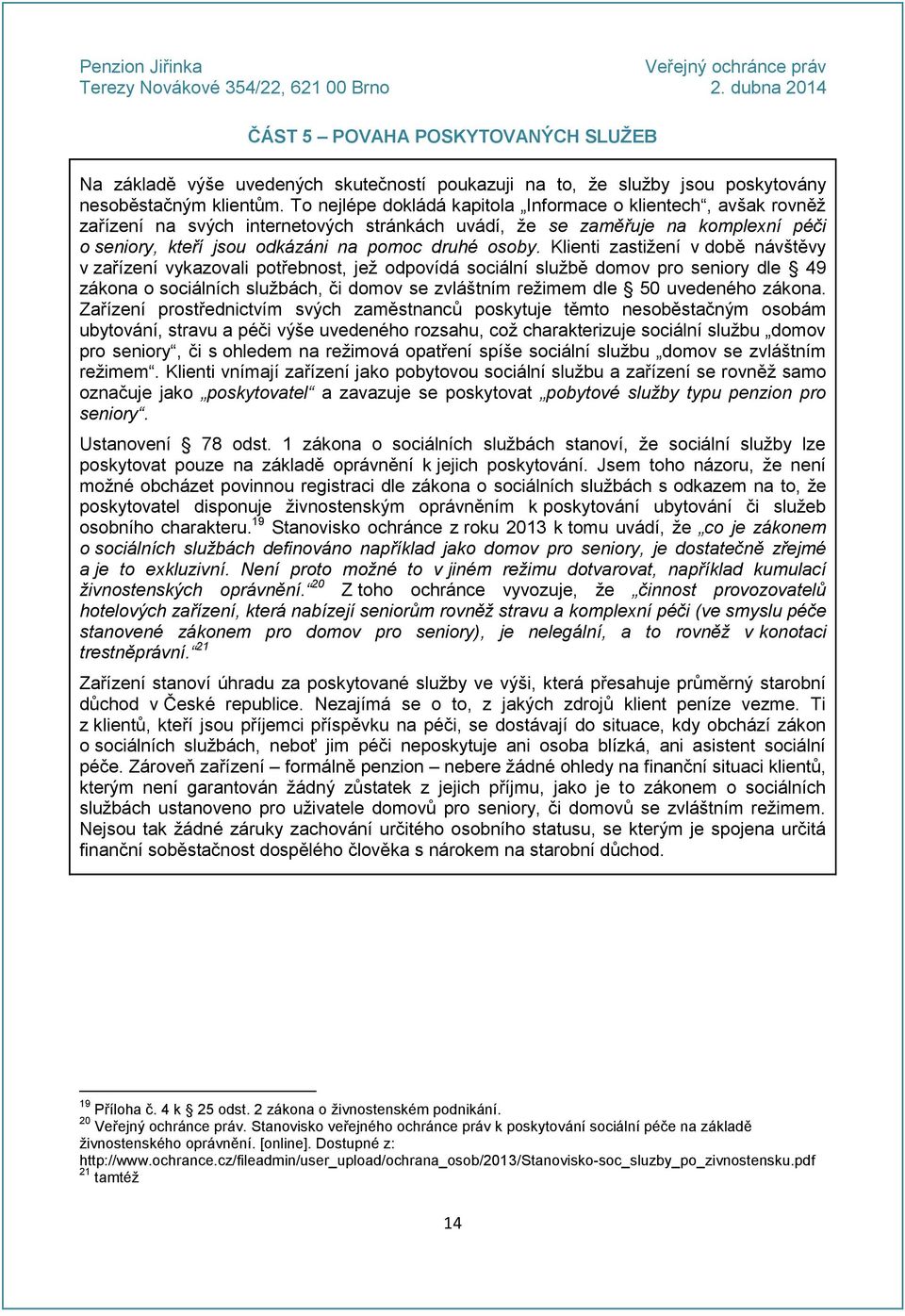 Klienti zastižení v době návštěvy v zařízení vykazovali potřebnost, jež odpovídá sociální službě domov pro seniory dle 49 zákona o sociálních službách, či domov se zvláštním režimem dle 50 uvedeného