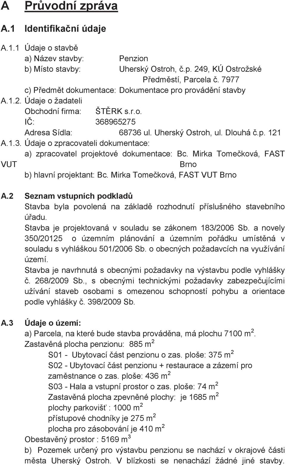 Mirka Tomeková, FAST VUT Brno b) hlavní projektant: Bc. Mirka Tomeková, FAST VUT Brno A.2 Seznam vstupních podklad Stavba byla povolená na základ rozhodnutí píslušného stavebního úadu.