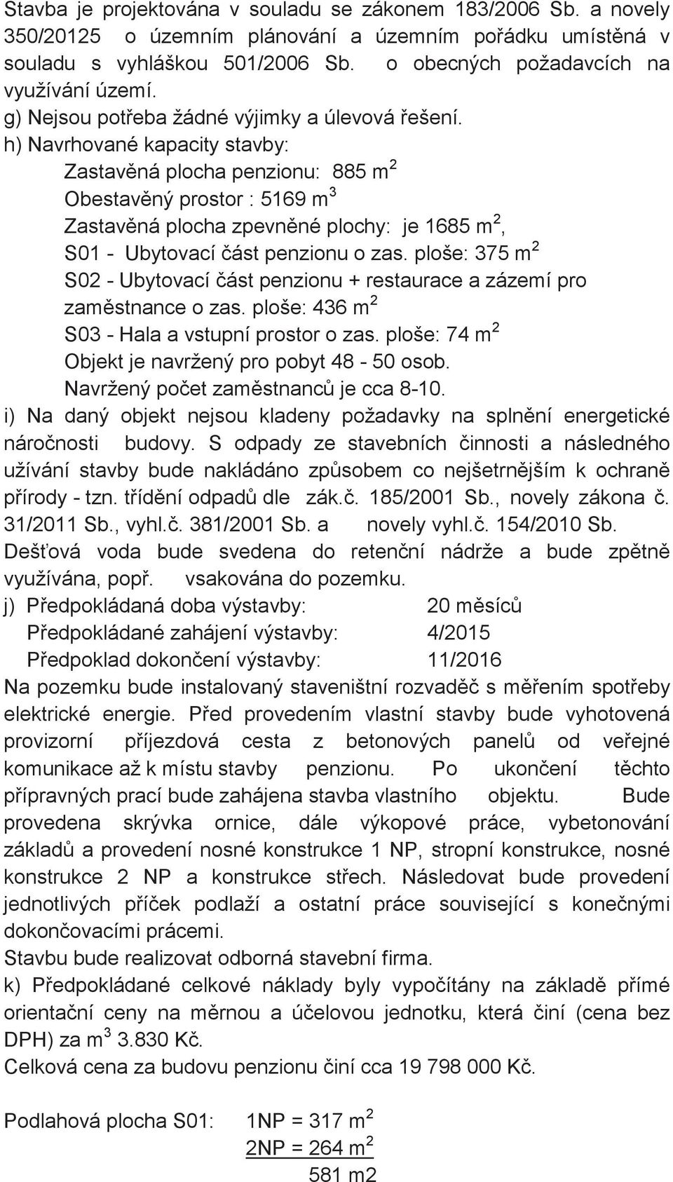 h) Navrhované kapacity stavby: Zastavná plocha penzionu: 885 m 2 Obestavný prostor : 5169 m 3 Zastavná plocha zpevnné plochy: je 1685 m 2, S01 - Ubytovací ást penzionu o zas.