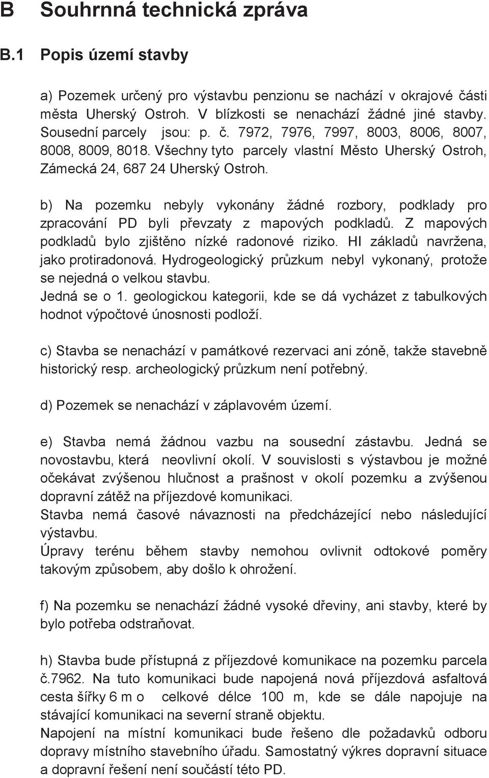 b) Na pozemku nebyly vykonány žádné rozbory, podklady pro zpracování PD byli pevzaty z mapových podklad. Z mapových podklad bylo zjištno nízké radonové riziko. HI základ navržena, jako protiradonová.