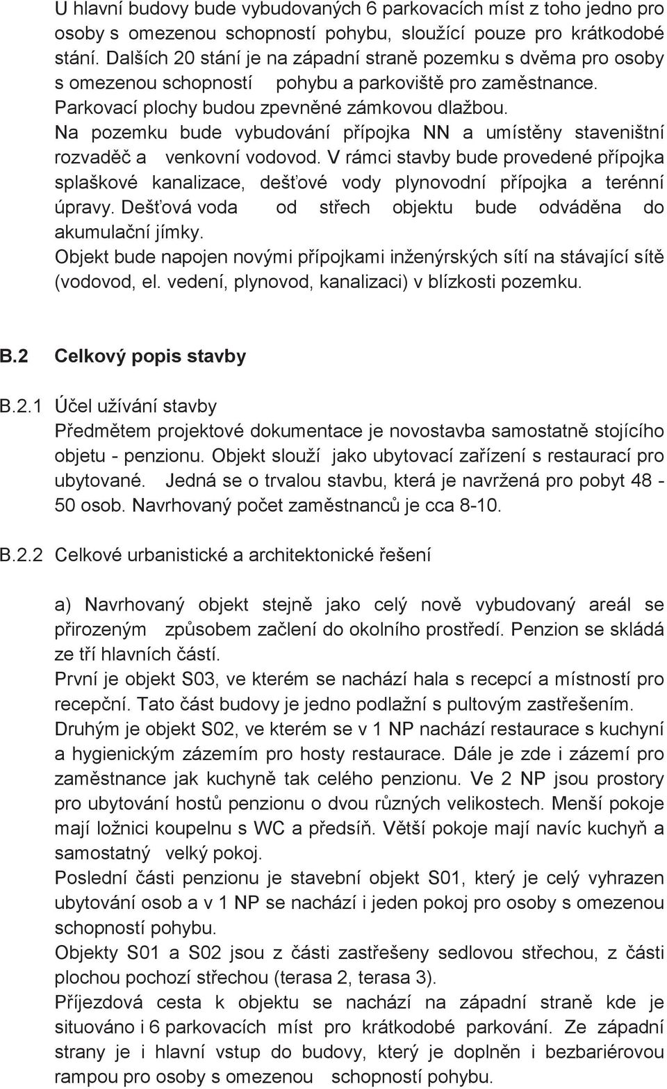 Na pozemku bude vybudování pípojka NN a umístny staveništní rozvad a venkovní vodovod. V rámci stavby bude provedené pípojka splaškové kanalizace, deš ové vody plynovodní pípojka a terénní úpravy.