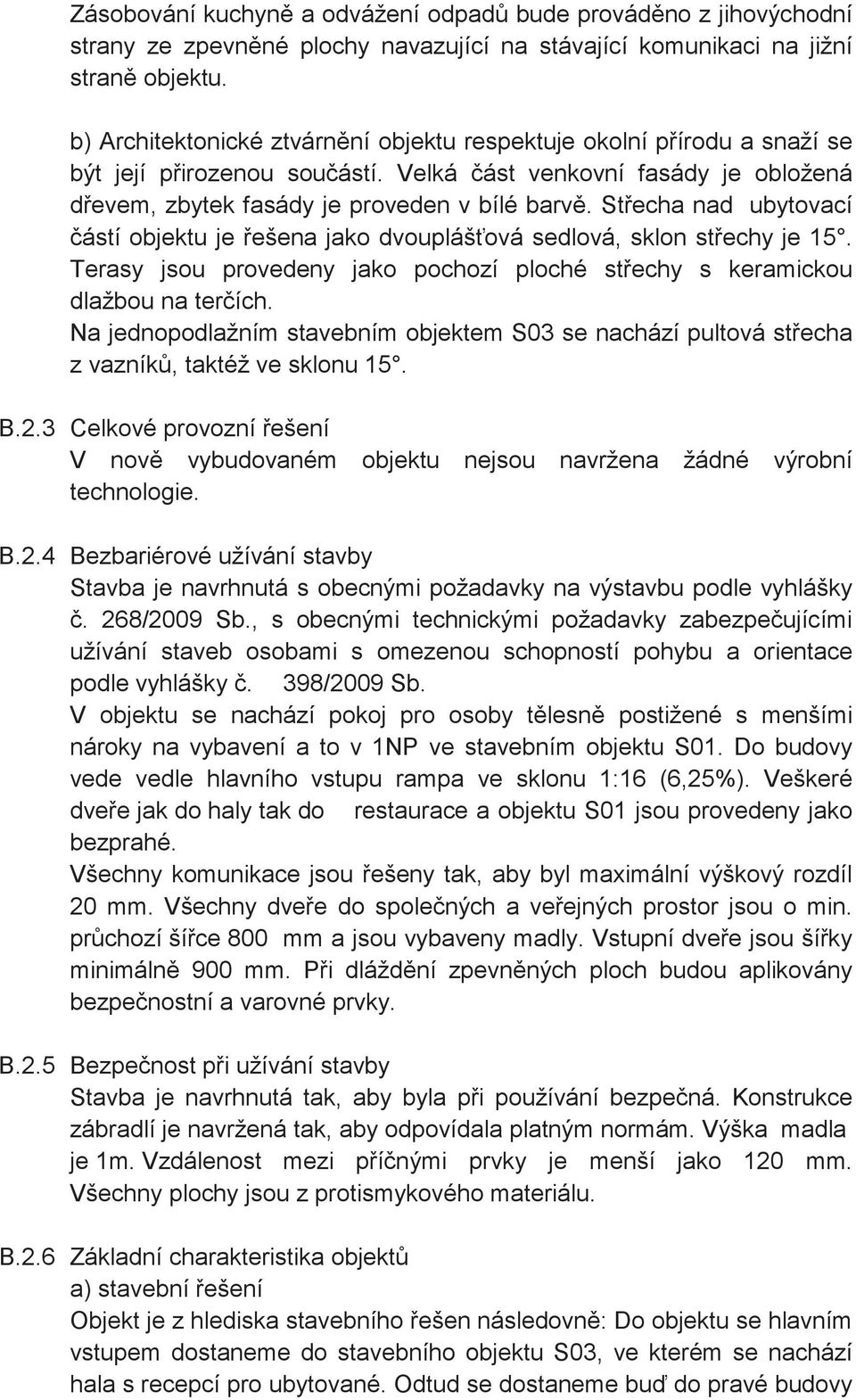 Stecha nad ubytovací ástí objektu je ešena jako dvoupláš ová sedlová, sklon stechy je 15. Terasy jsou provedeny jako pochozí ploché stechy s keramickou dlažbou na terích.