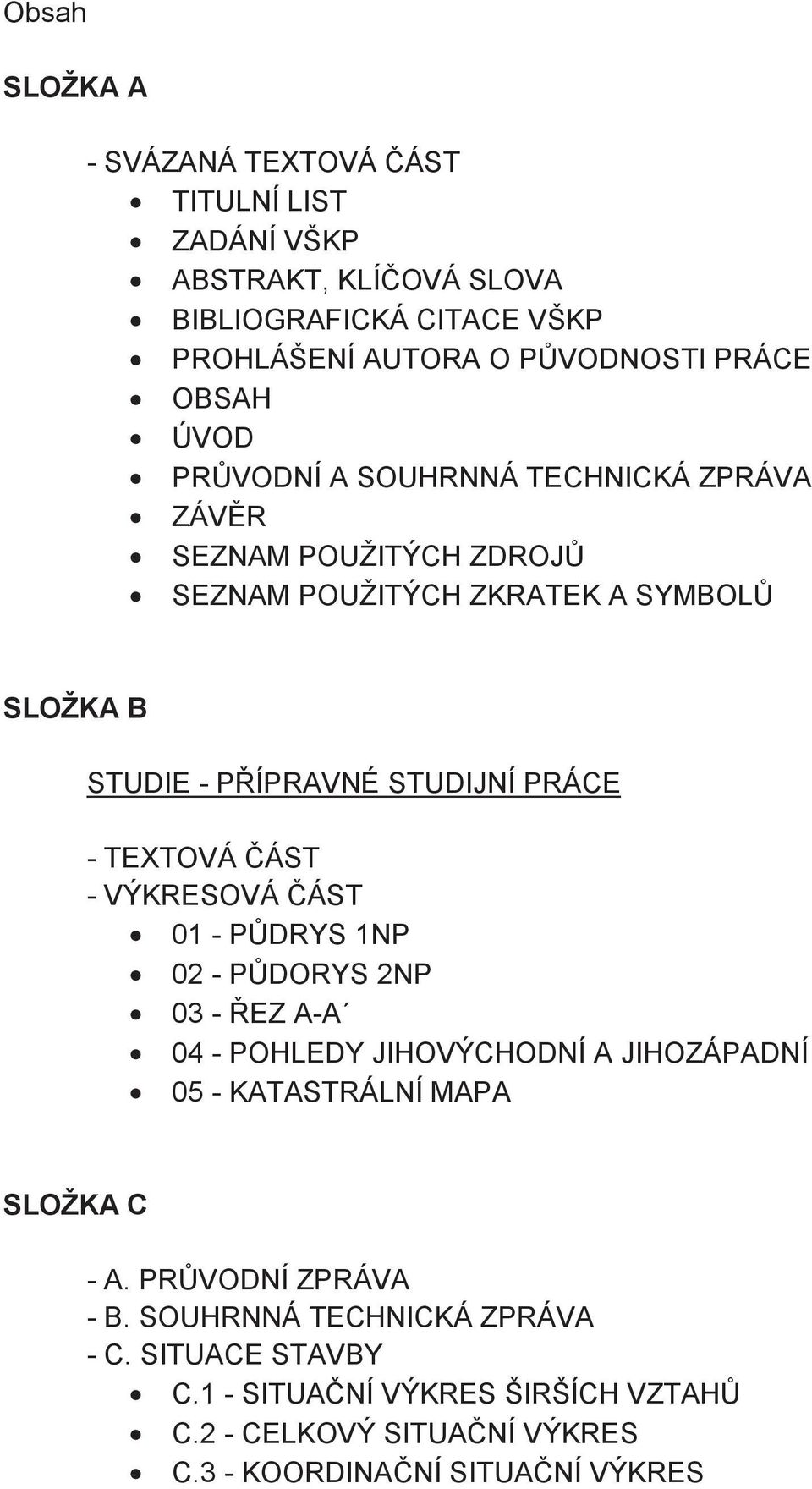 TEXTOVÁ ÁST - VÝKRESOVÁ ÁST 01 - PDRYS 1NP 02 - PDORYS 2NP 03 - EZ A-A 04 - POHLEDY JIHOVÝCHODNÍ A JIHOZÁPADNÍ 05 - KATASTRÁLNÍ MAPA SLOŽKA C - A.