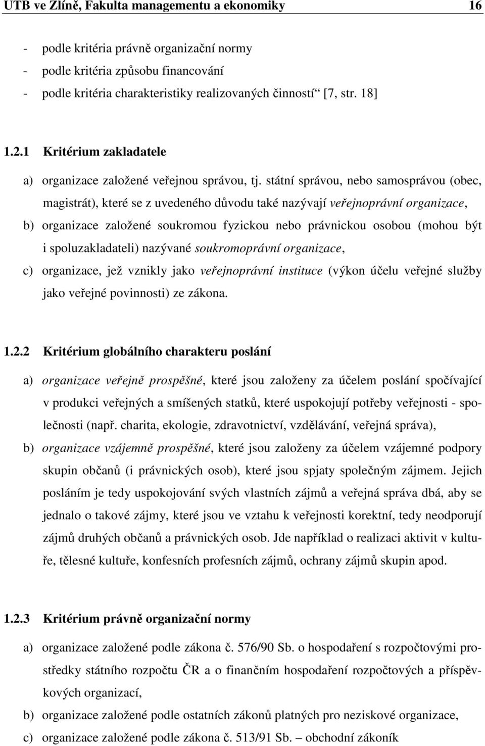 státní správou, nebo samosprávou (obec, magistrát), které se z uvedeného důvodu také nazývají veřejnoprávní organizace, b) organizace založené soukromou fyzickou nebo právnickou osobou (mohou být i