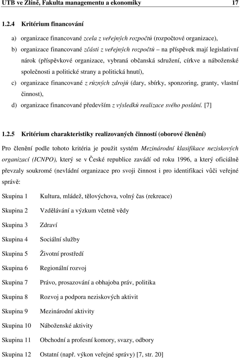 (příspěvkové organizace, vybraná občanská sdružení, církve a náboženské společnosti a politické strany a politická hnutí), c) organizace financované z různých zdrojů (dary, sbírky, sponzoring,