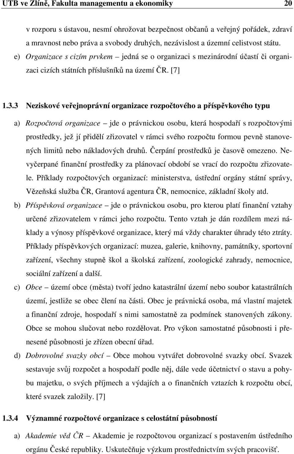 3 Neziskové veřejnoprávní organizace rozpočtového a příspěvkového typu a) Rozpočtová organizace jde o právnickou osobu, která hospodaří s rozpočtovými prostředky, jež jí přidělí zřizovatel v rámci