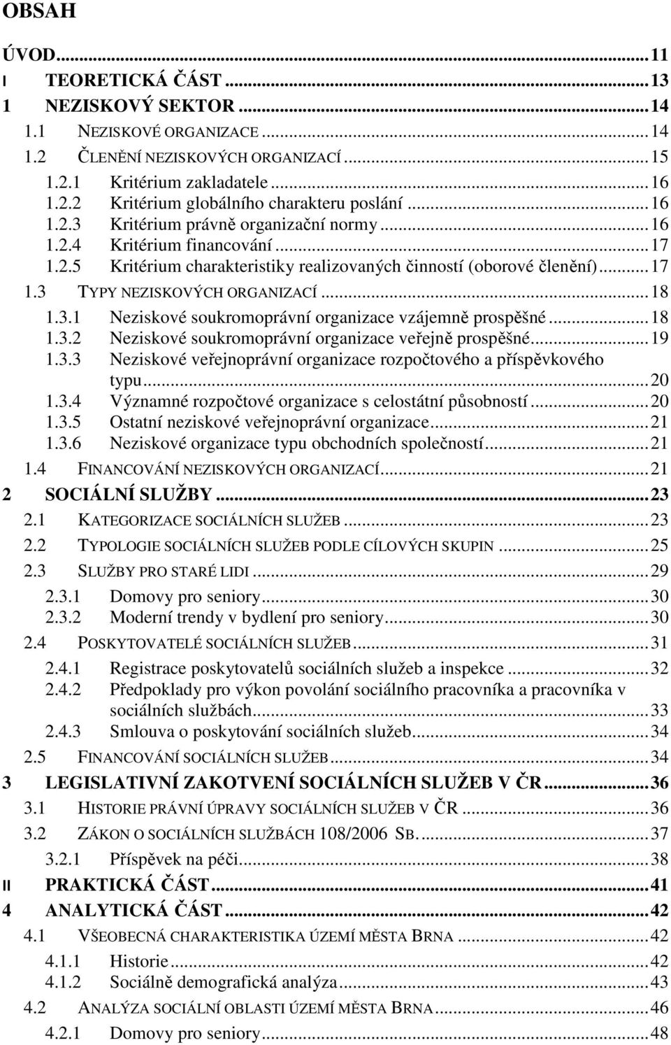 .. 18 1.3.1 Neziskové soukromoprávní organizace vzájemně prospěšné... 18 1.3.2 Neziskové soukromoprávní organizace veřejně prospěšné... 19 1.3.3 Neziskové veřejnoprávní organizace rozpočtového a příspěvkového typu.