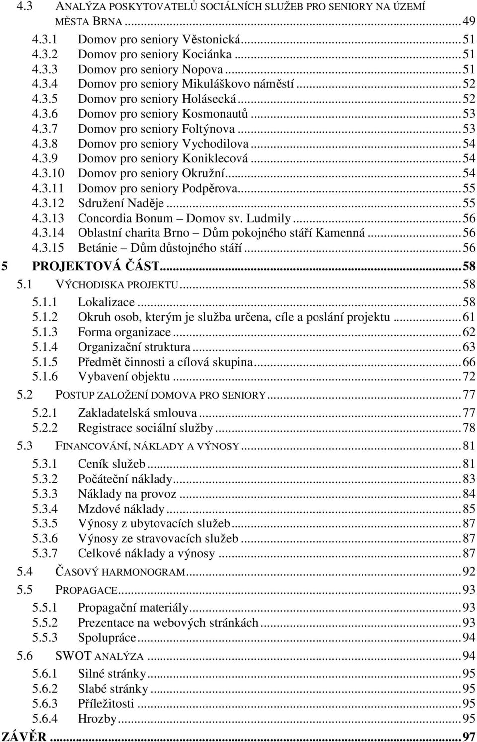 .. 54 4.3.10 Domov pro seniory Okružní... 54 4.3.11 Domov pro seniory Podpěrova... 55 4.3.12 Sdružení Naděje... 55 4.3.13 Concordia Bonum Domov sv. Ludmily... 56 4.3.14 Oblastní charita Brno Dům pokojného stáří Kamenná.