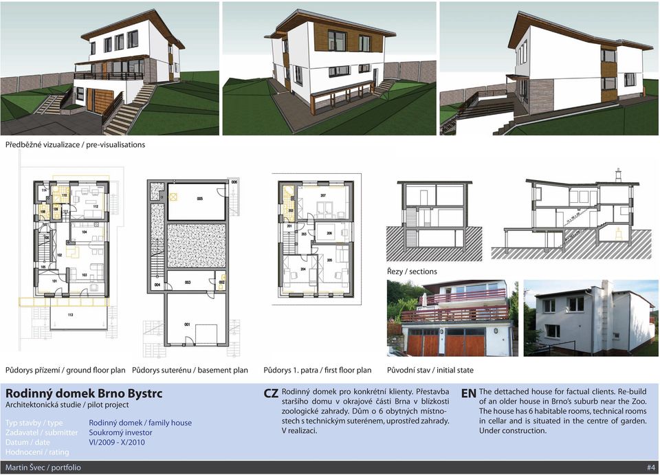 investor Datum / date VI/2009 - X/2010 Rodinný domek pro konkrétní klienty. Přestavba staršího domu v okrajové části Brna v blízkosti zoologické zahrady.