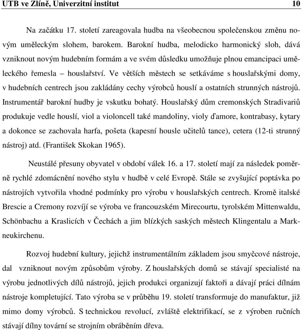 Ve větších městech se setkáváme s houslařskými domy, v hudebních centrech jsou zakládány cechy výrobců houslí a ostatních strunných nástrojů. Instrumentář barokní hudby je vskutku bohatý.