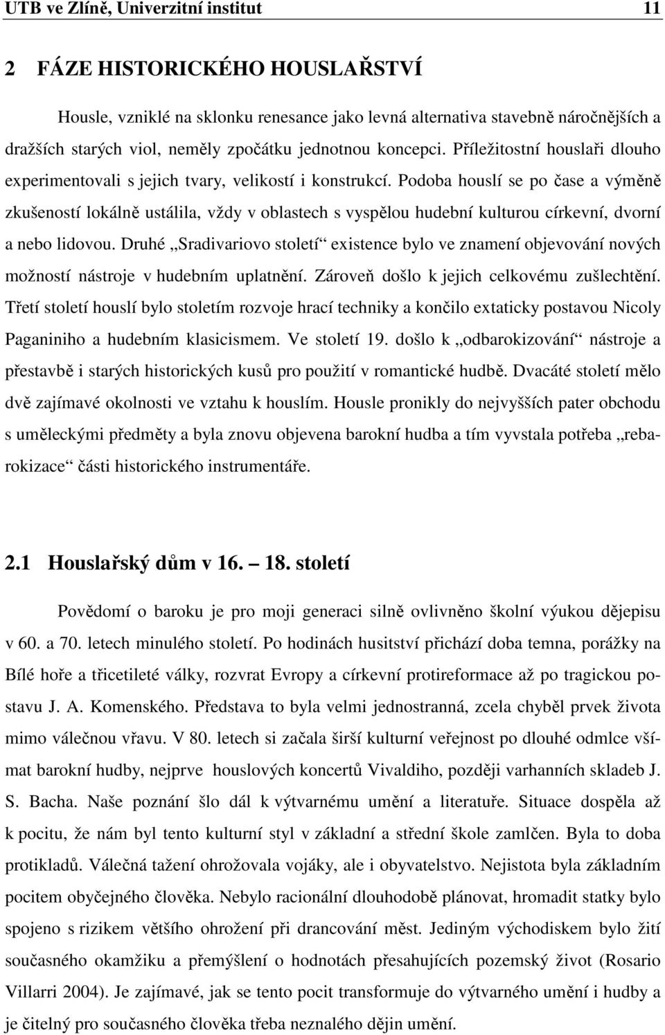 Podoba houslí se po čase a výměně zkušeností lokálně ustálila, vždy v oblastech s vyspělou hudební kulturou církevní, dvorní a nebo lidovou.