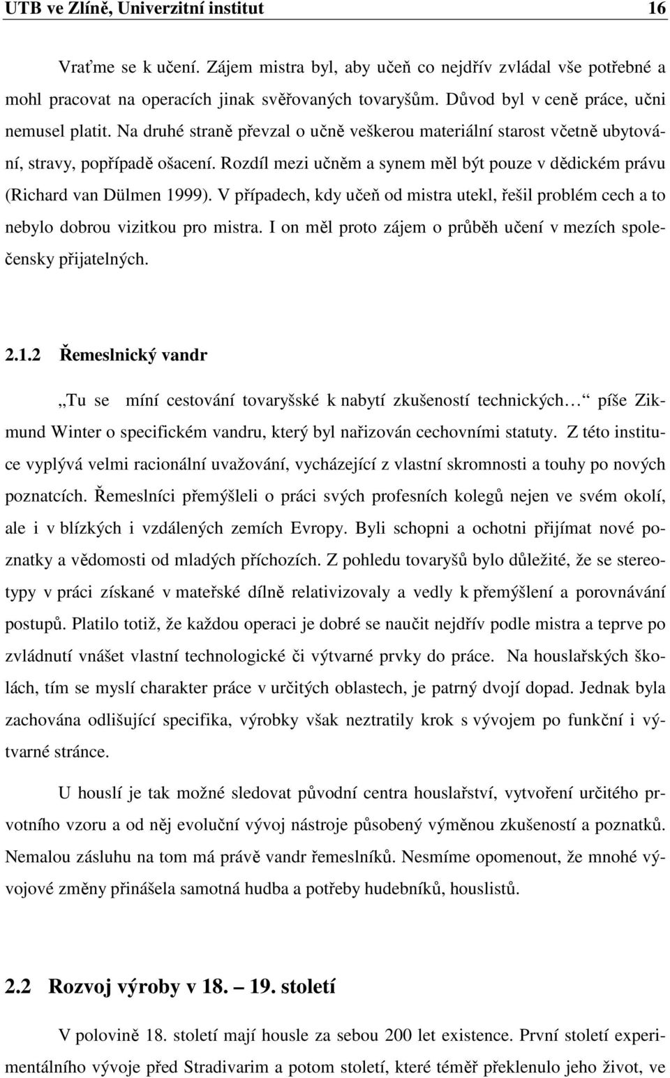 Rozdíl mezi učněm a synem měl být pouze v dědickém právu (Richard van Dülmen 1999). V případech, kdy učeň od mistra utekl, řešil problém cech a to nebylo dobrou vizitkou pro mistra.