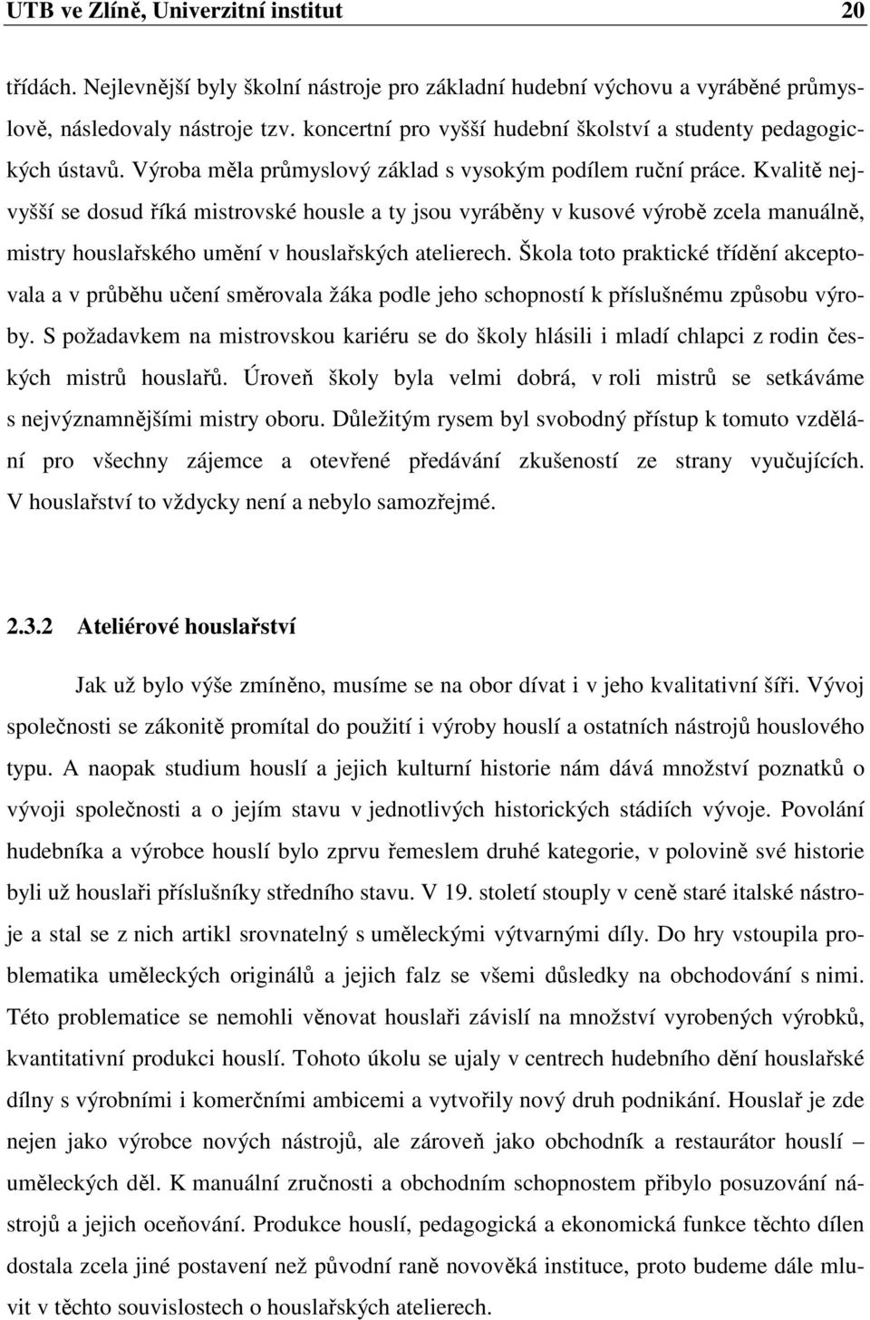 Kvalitě nejvyšší se dosud říká mistrovské housle a ty jsou vyráběny v kusové výrobě zcela manuálně, mistry houslařského umění v houslařských atelierech.