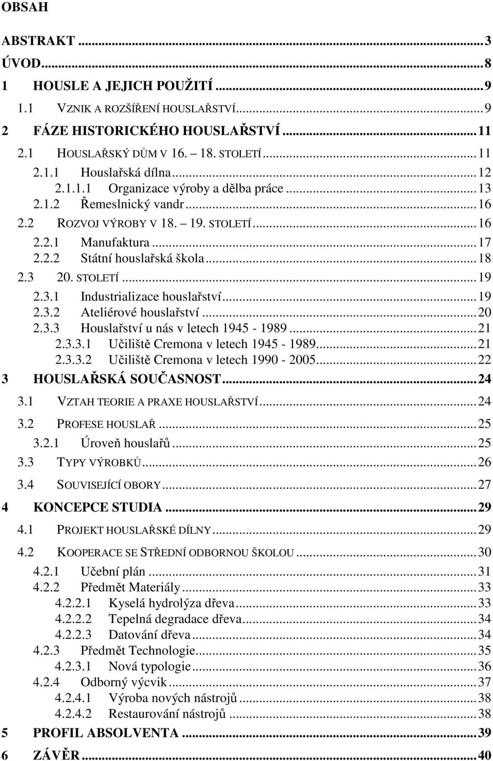 3.1 Industrializace houslařství...19 2.3.2 Ateliérové houslařství...20 2.3.3 Houslařství u nás v letech 1945-1989...21 2.3.3.1 Učiliště Cremona v letech 1945-1989...21 2.3.3.2 Učiliště Cremona v letech 1990-2005.