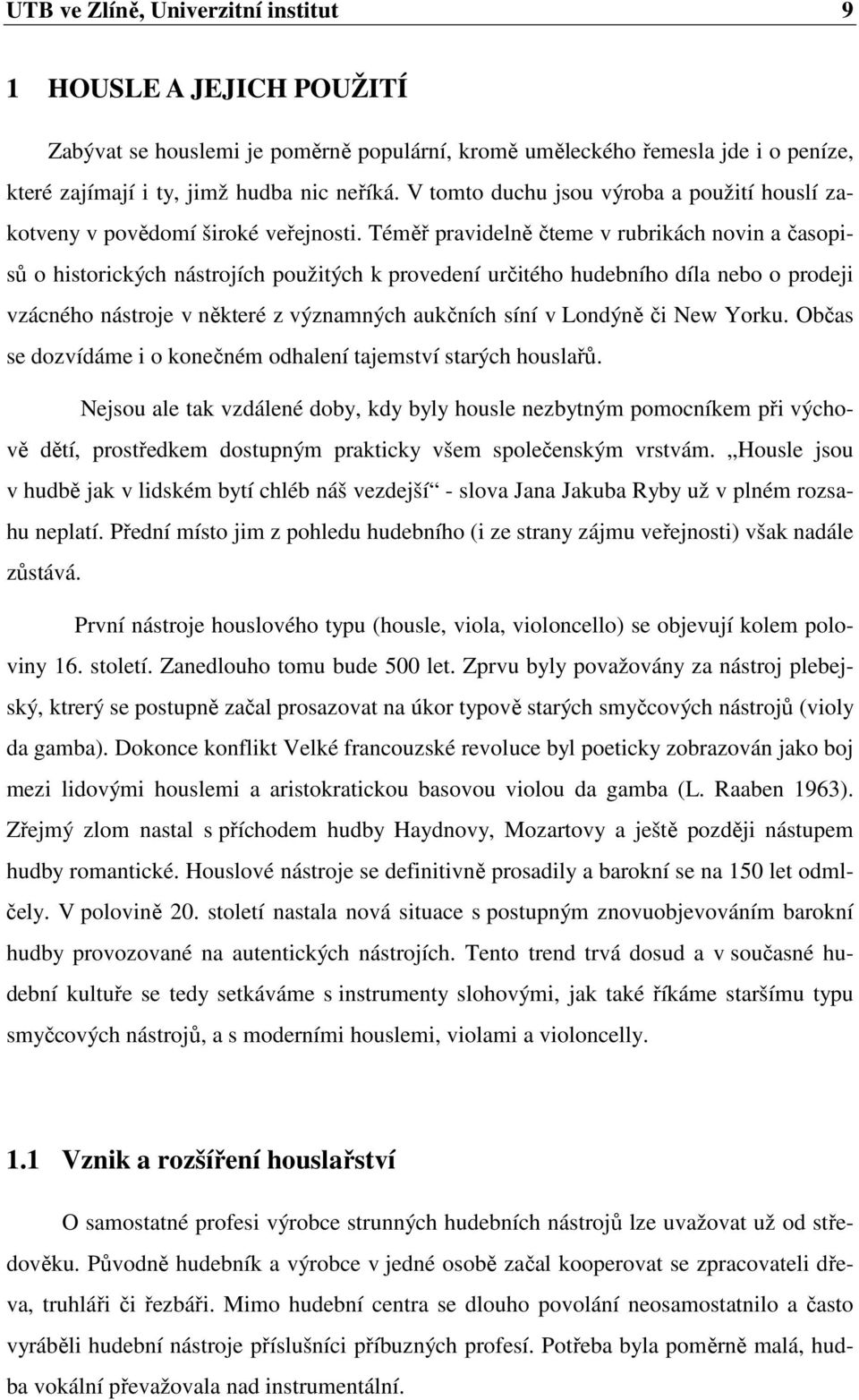 Téměř pravidelně čteme v rubrikách novin a časopisů o historických nástrojích použitých k provedení určitého hudebního díla nebo o prodeji vzácného nástroje v některé z významných aukčních síní v