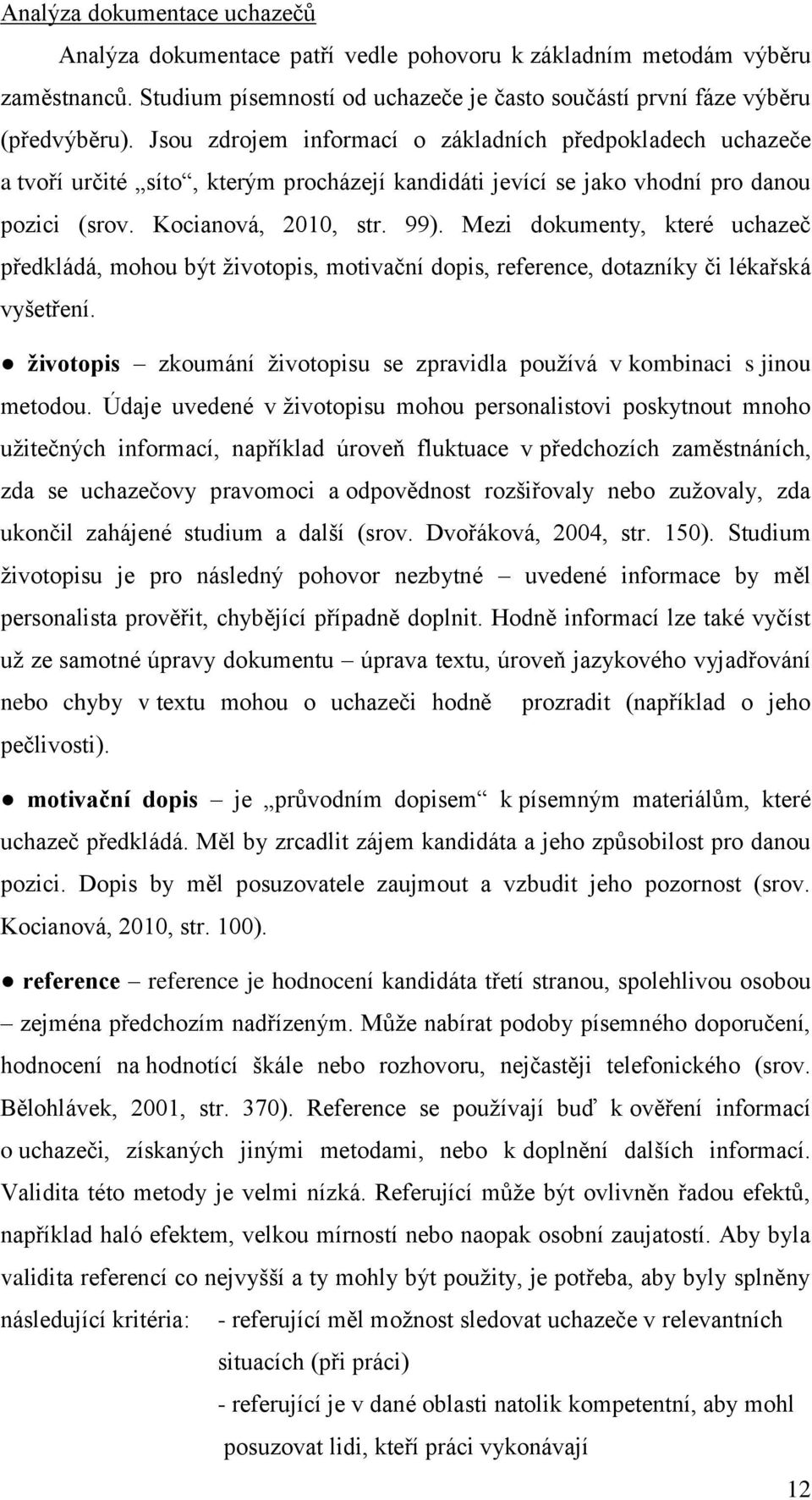 Mezi dokumenty, které uchazeč předkládá, mohou být životopis, motivační dopis, reference, dotazníky či lékařská vyšetření.