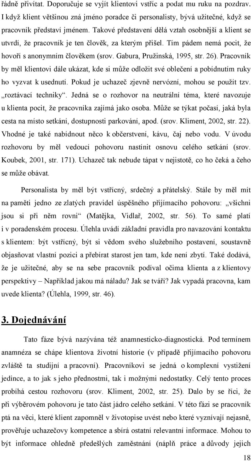 Pracovník by měl klientovi dále ukázat, kde si může odložit své oblečení a pobídnutím ruky ho vyzvat k usednutí. Pokud je uchazeč zjevně nervózní, mohou se použít tzv. roztávací techniky.