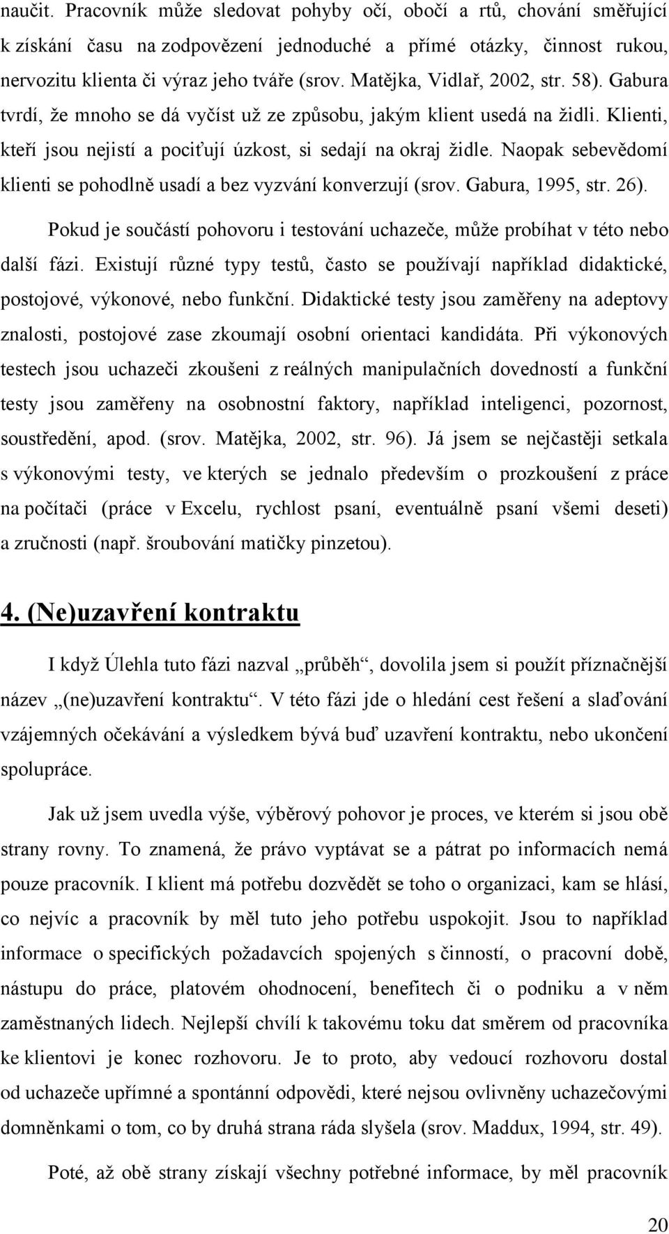 Naopak sebevědomí klienti se pohodlně usadí a bez vyzvání konverzují (srov. Gabura, 1995, str. 26). Pokud je součástí pohovoru i testování uchazeče, může probíhat v této nebo další fázi.