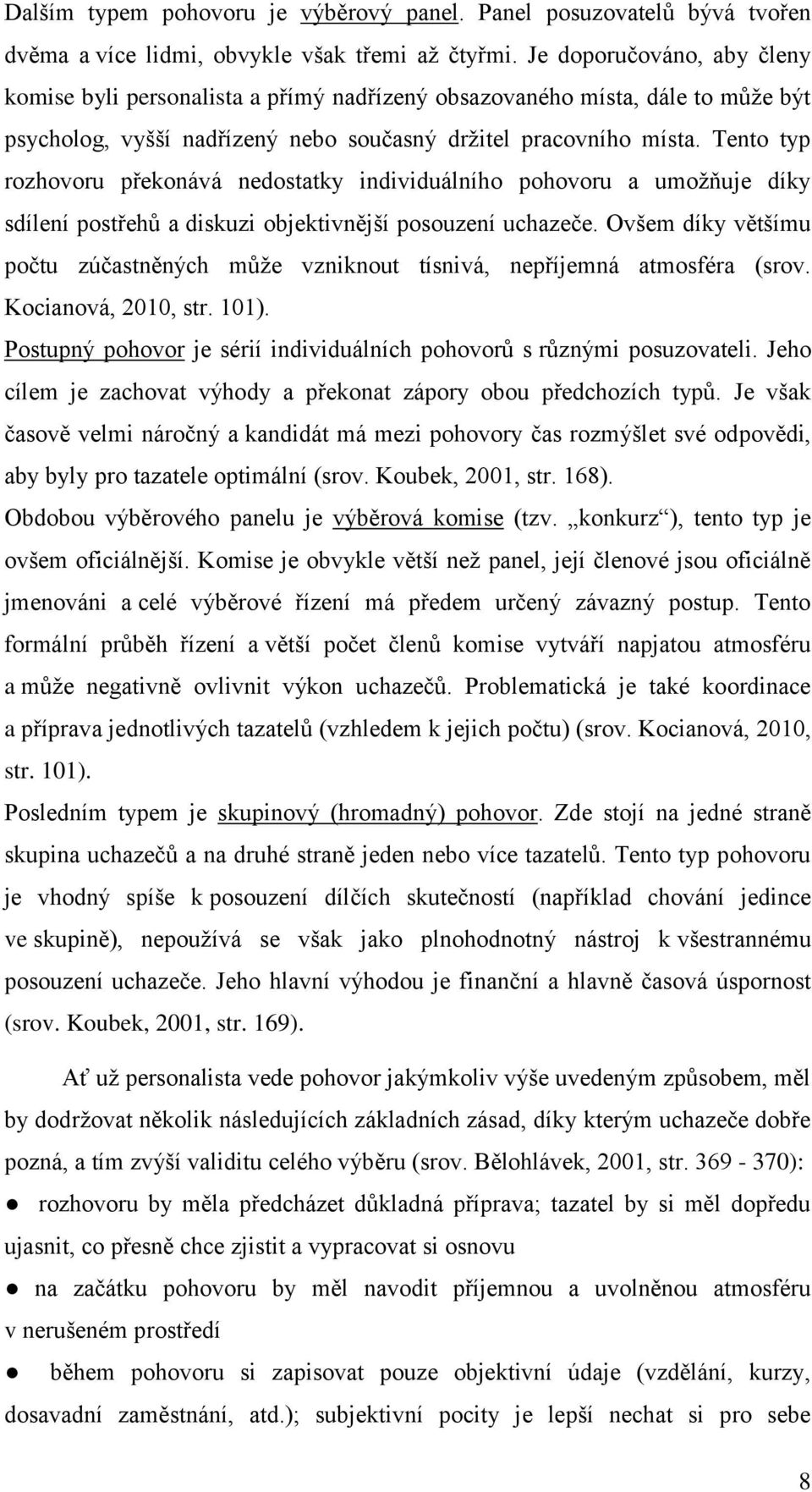 Tento typ rozhovoru překonává nedostatky individuálního pohovoru a umožňuje díky sdílení postřehů a diskuzi objektivnější posouzení uchazeče.