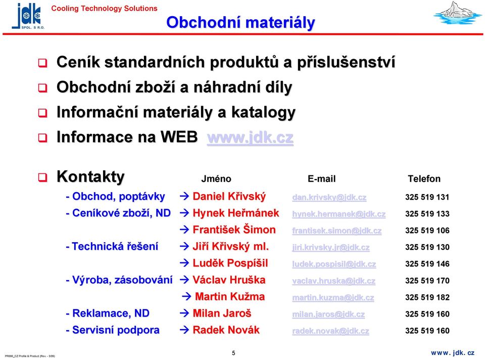 Luděk k Pospíš íšil - Výroba, zásobovz sobování Václav Hruška - Reklamace, ND - Servisní podpora Martin Kužma Milan Jaroš Radek Novák E-mail Telefon dan.krivsky@jdk.cz 325 519 131 hynek.