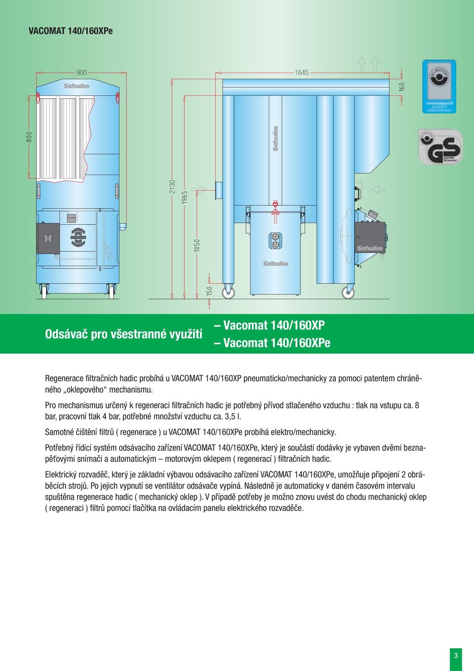 8 bar, pracovní tlak 4 bar, potřebné množství vzduchu ca. 3,5 l. Samotné čištění filtrů ( regenerace ) u VACOMAT 140/160XPe probíhá elektro/mechanicky.