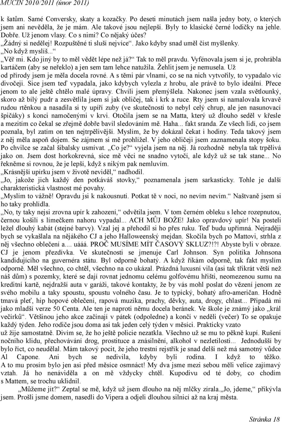 Tak to měl pravdu. Vyfénovala jsem si je, prohrábla kartáčem (aby se neřeklo) a jen sem tam lehce natužila. Žehlit jsem je nemusela. Už od přírody jsem je měla docela rovné.