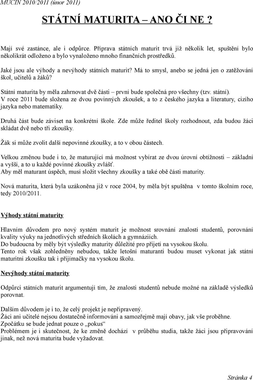 státní). V roce 2011 bude složena ze dvou povinných zkoušek, a to z českého jazyka a literatury, cizího jazyka nebo matematiky. Druhá část bude záviset na konkrétní škole.