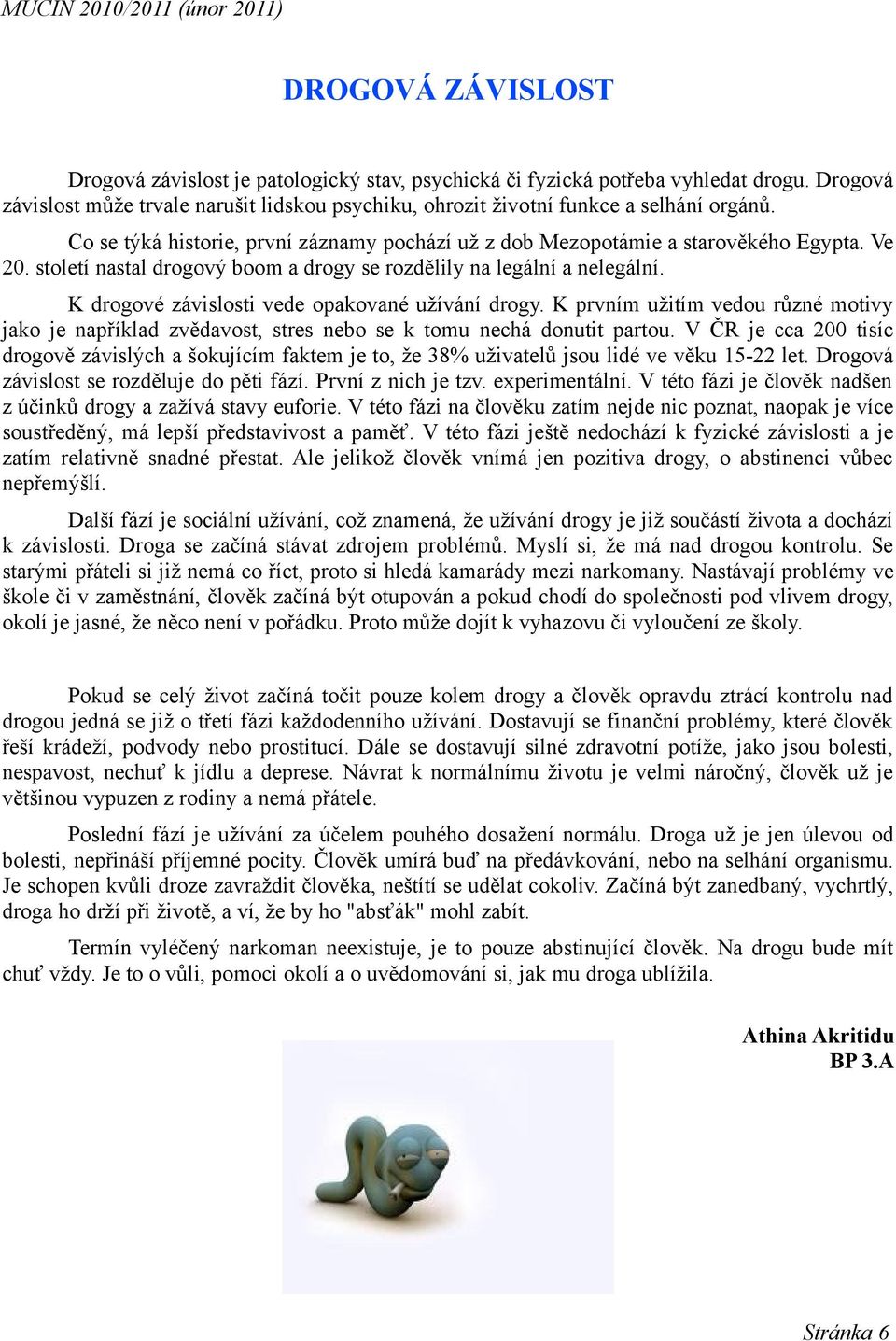 K drogové závislosti vede opakované užívání drogy. K prvním užitím vedou různé motivy jako je například zvědavost, stres nebo se k tomu nechá donutit partou.