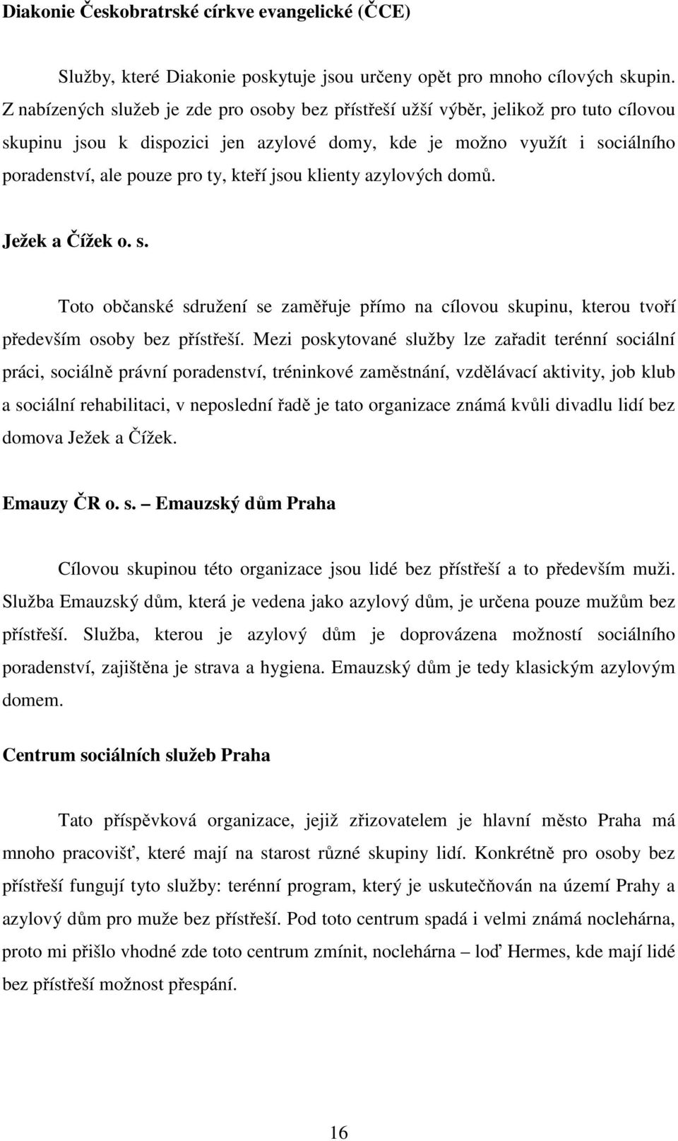 kteří jsou klienty azylových domů. Ježek a Čížek o. s. Toto občanské sdružení se zaměřuje přímo na cílovou skupinu, kterou tvoří především osoby bez přístřeší.