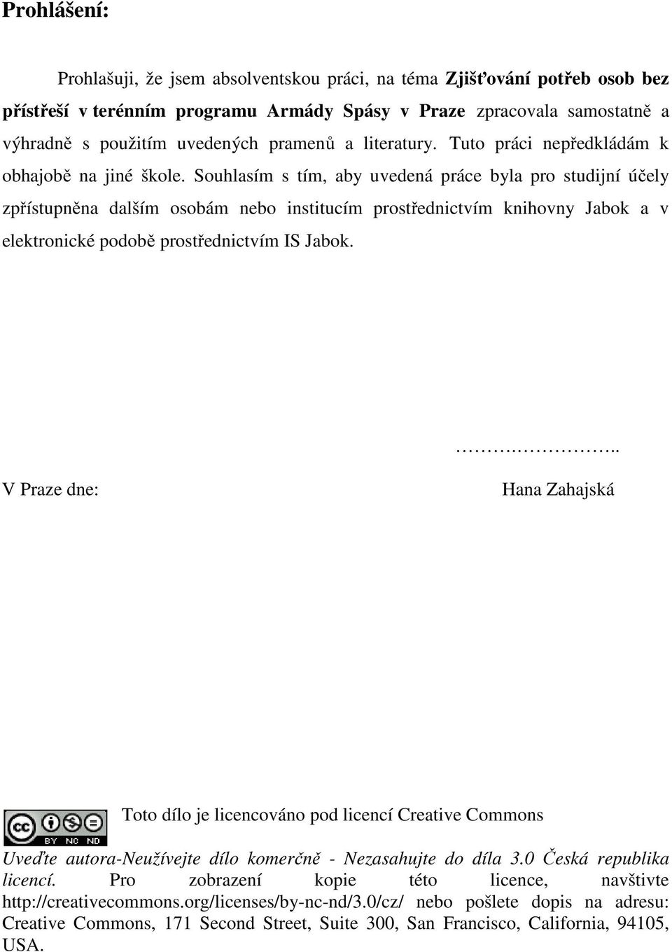 Souhlasím s tím, aby uvedená práce byla pro studijní účely zpřístupněna dalším osobám nebo institucím prostřednictvím knihovny Jabok a v elektronické podobě prostřednictvím IS Jabok.