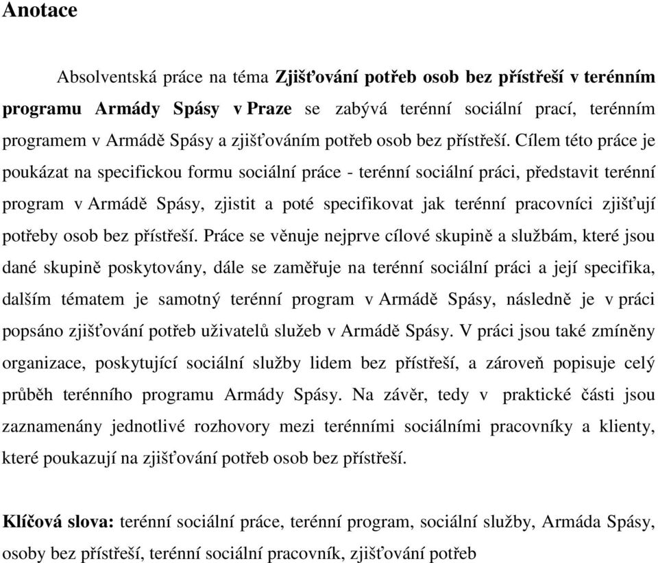 Cílem této práce je poukázat na specifickou formu sociální práce - terénní sociální práci, představit terénní program v Armádě Spásy, zjistit a poté specifikovat jak terénní pracovníci zjišťují