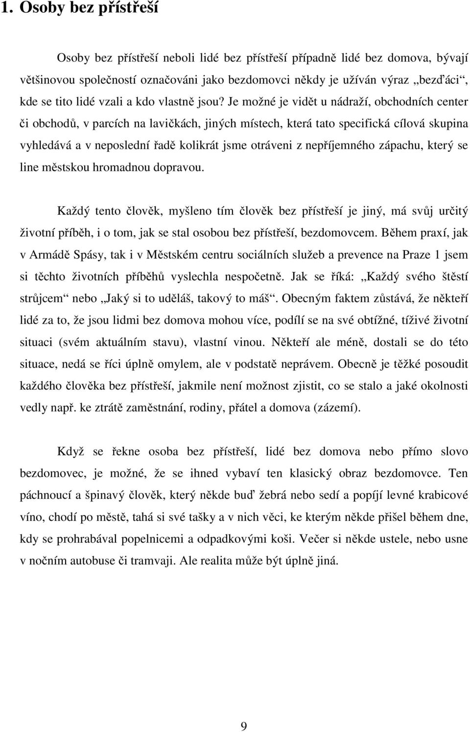 Je možné je vidět u nádraží, obchodních center či obchodů, v parcích na lavičkách, jiných místech, která tato specifická cílová skupina vyhledává a v neposlední řadě kolikrát jsme otráveni z