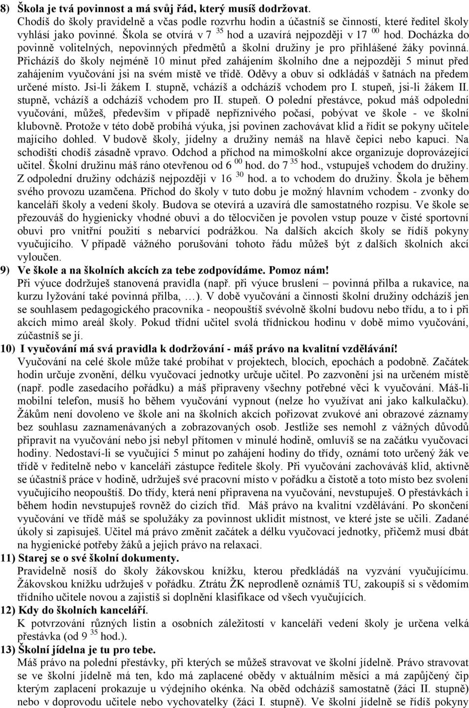 Přicházíš do školy nejméně 10 minut před zahájením školního dne a nejpozději 5 minut před zahájením vyučování jsi na svém místě ve třídě. Oděvy a obuv si odkládáš v šatnách na předem určené místo.