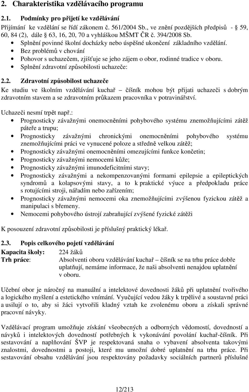 Bez problémů v chování Pohovor s uchazečem, zjišťuje se jeho zájem o obor, rodinné tradice v oboru. Splnění zdravotní způsobilosti uchazeče: 2.