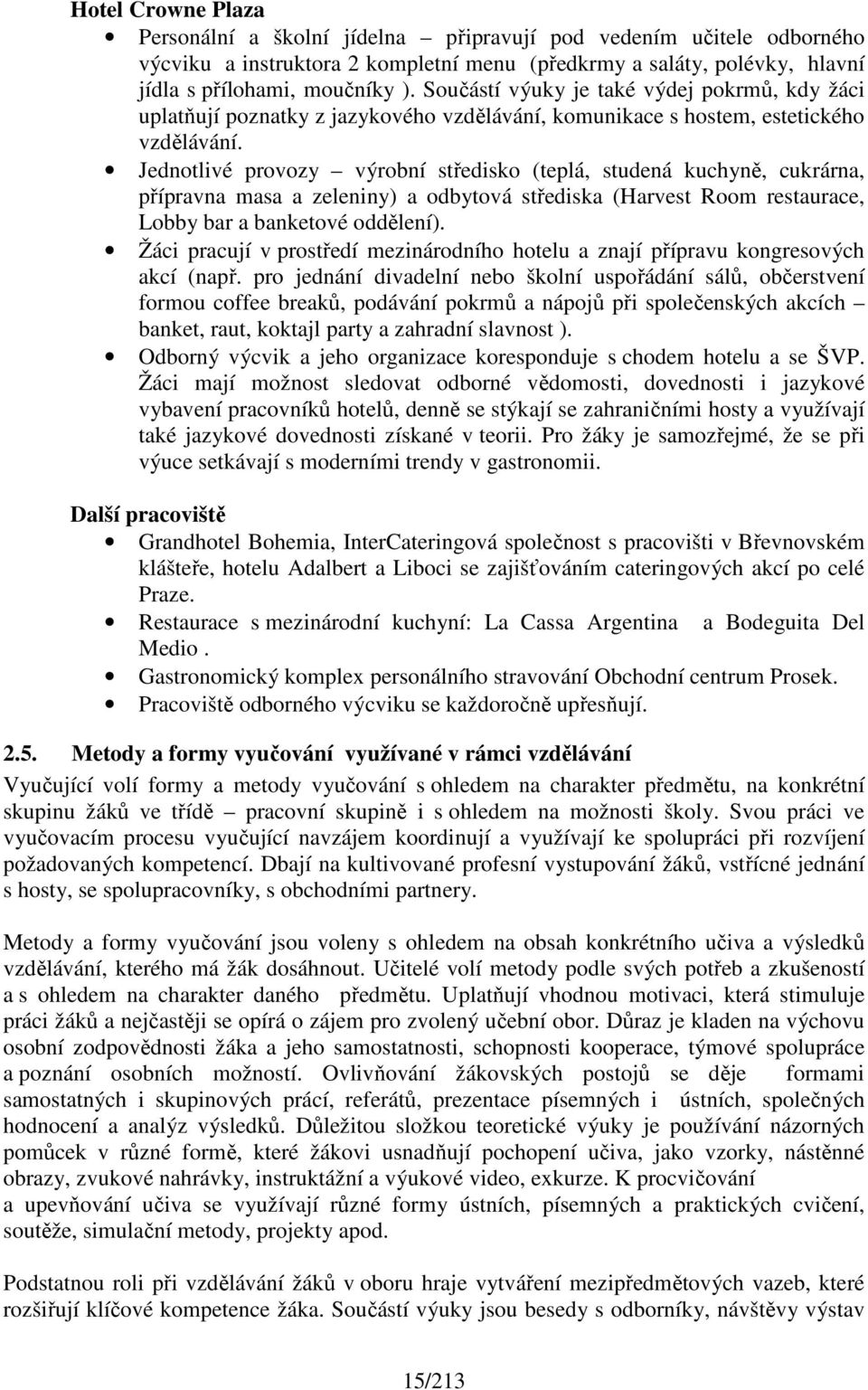 Jednotlivé provozy výrobní středisko (teplá, studená kuchyně, cukrárna, přípravna masa a zeleniny) a odbytová střediska (Harvest Room restaurace, Lobby bar a banketové oddělení).