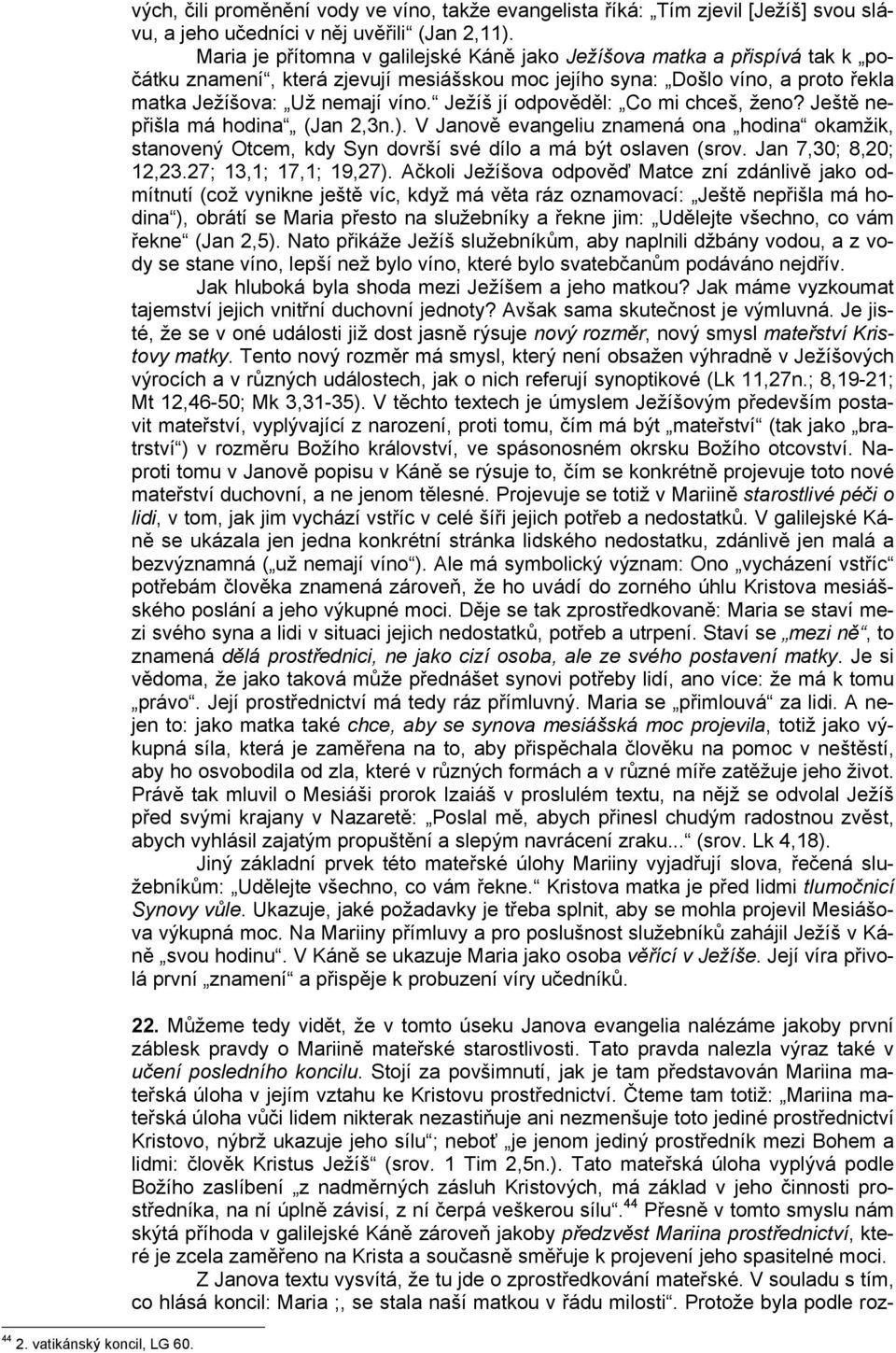 Ježíš jí odpověděl: Co mi chceš, ženo? Ještě nepřišla má hodina (Jan 2,3n.). V Janově evangeliu znamená ona hodina okamžik, stanovený Otcem, kdy Syn dovrší své dílo a má být oslaven (srov.