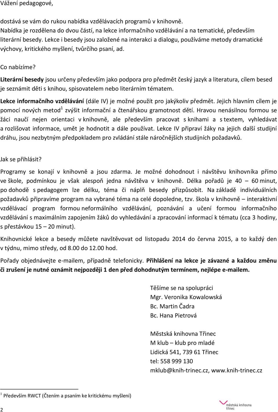 Literární besedy jsou určeny především jako podpora pro předmět český jazyk a literatura, cílem besed je seznámit děti s knihou, spisovatelem nebo literárním tématem.