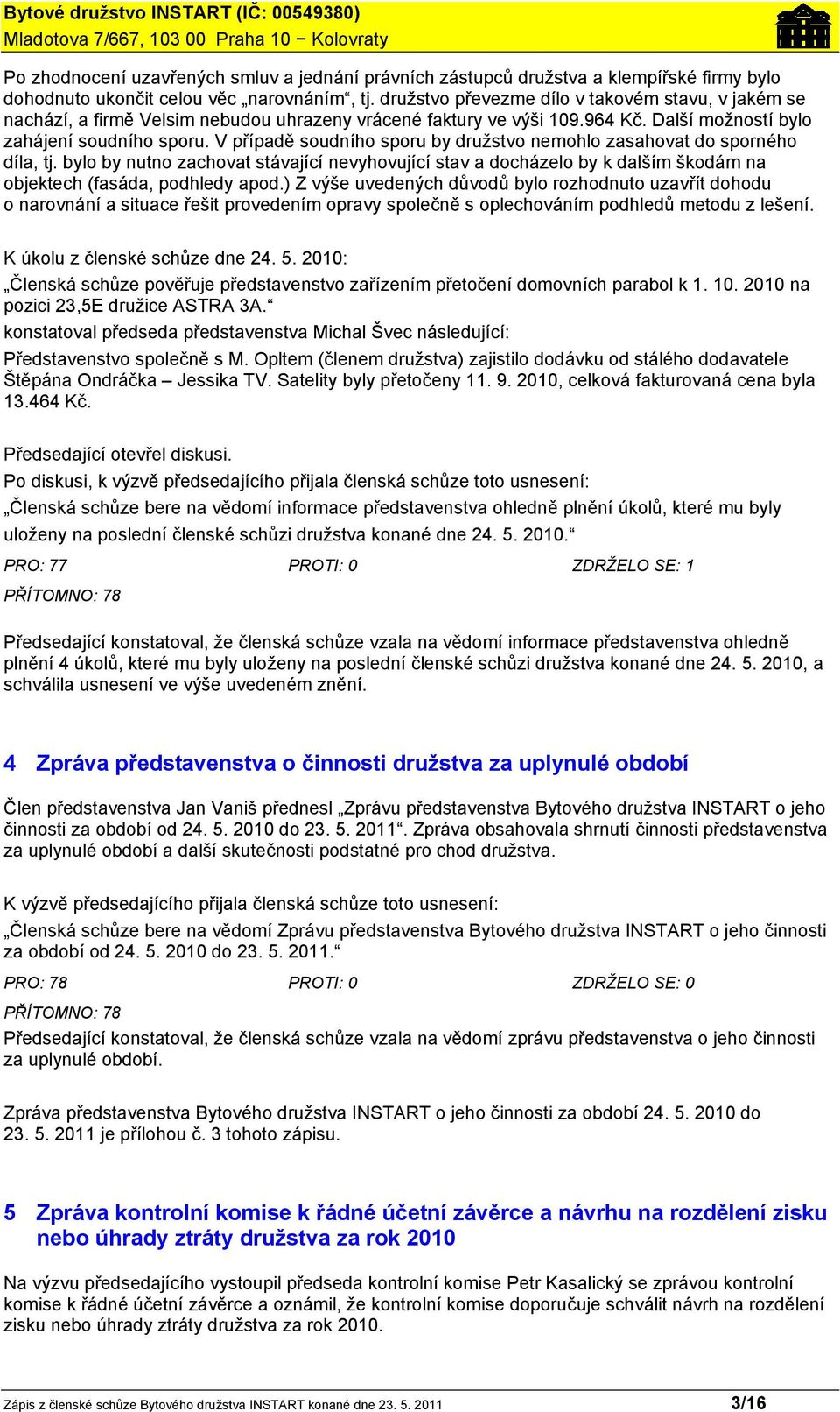 V případě soudního sporu by družstvo nemohlo zasahovat do sporného díla, tj. bylo by nutno zachovat stávající nevyhovující stav a docházelo by k dalším škodám na objektech (fasáda, podhledy apod.