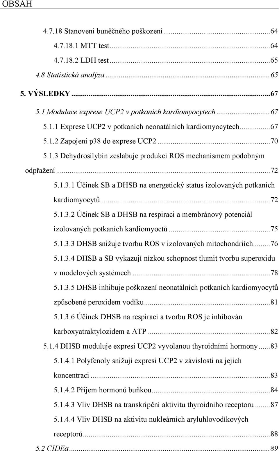 .. 72 5.1.3.2 Účinek SB a DHSB na respiraci a membránový potenciál izolovaných potkaních kardiomyoctů... 75 5.1.3.3 DHSB snižuje tvorbu ROS v izolovaných mitochondriích... 76 5.1.3.4 DHSB a SB vykazují nízkou schopnost tlumit tvorbu superoxidu v modelových systémech.