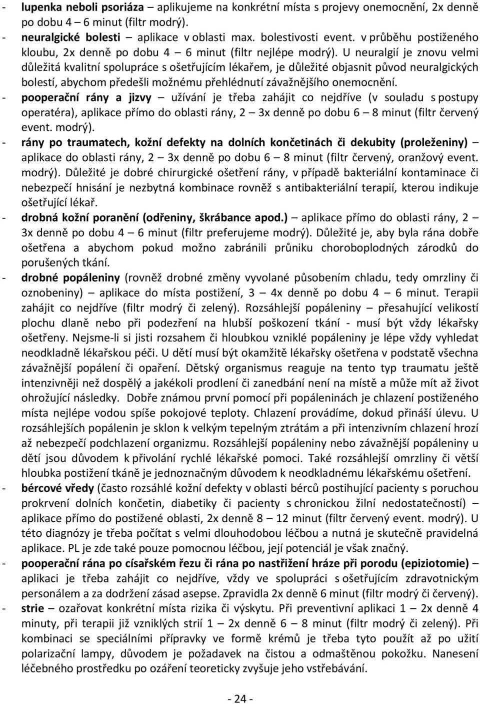 U neuralgií je znovu velmi důležitá kvalitní spolupráce s ošetřujícím lékařem, je důležité objasnit původ neuralgických bolestí, abychom předešli možnému přehlédnutí závažnějšího onemocnění.