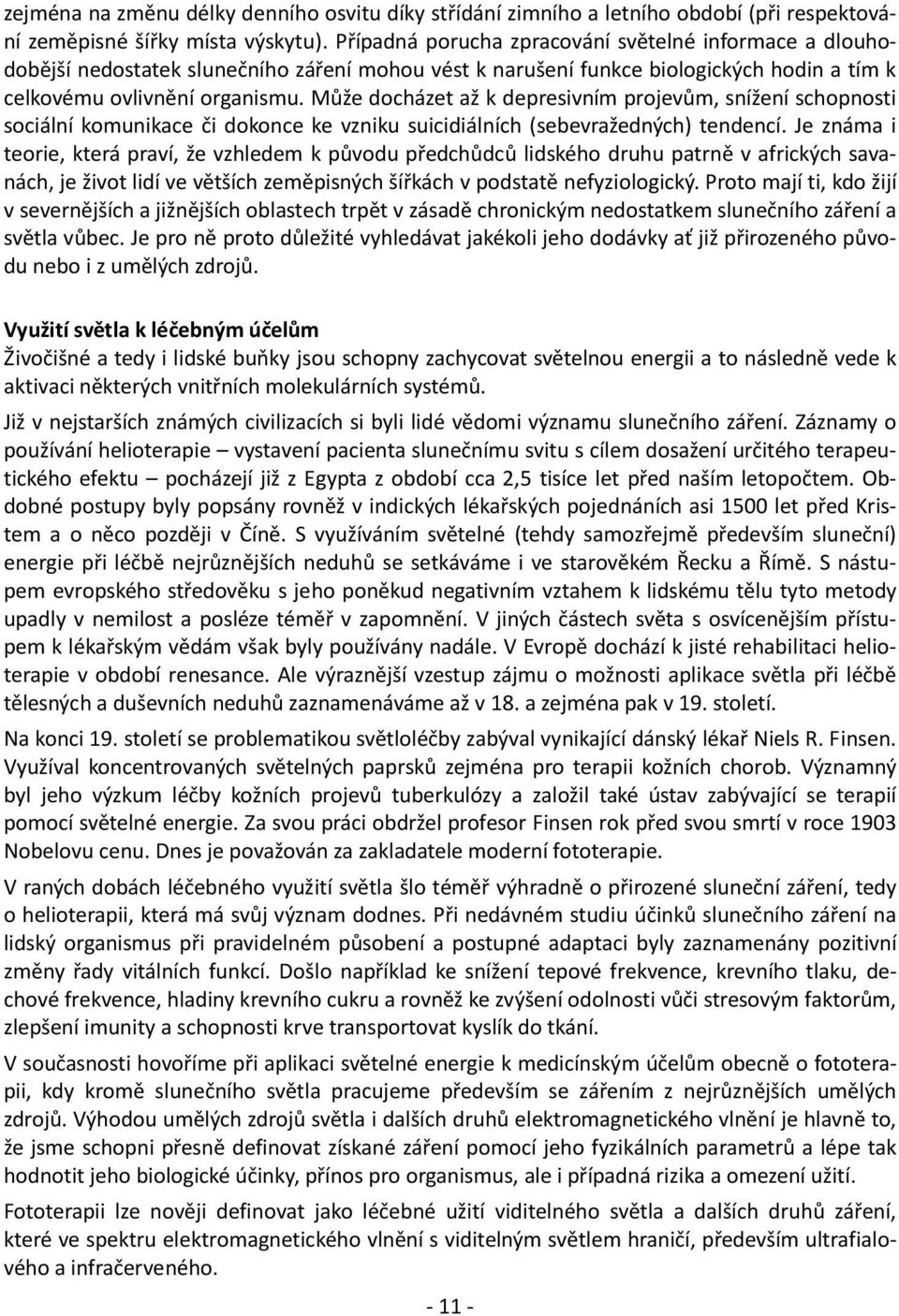 Může docházet až k depresivním projevům, snížení schopnosti sociální komunikace či dokonce ke vzniku suicidiálních (sebevražedných) tendencí.