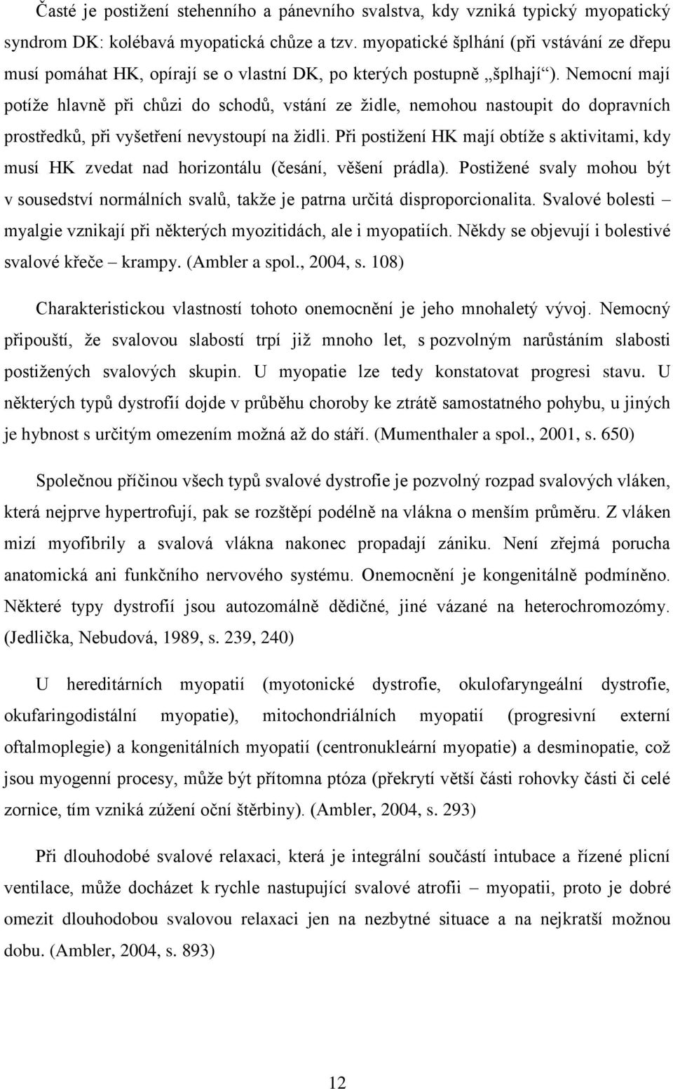 Nemocní mají potíže hlavně při chůzi do schodů, vstání ze židle, nemohou nastoupit do dopravních prostředků, při vyšetření nevystoupí na židli.