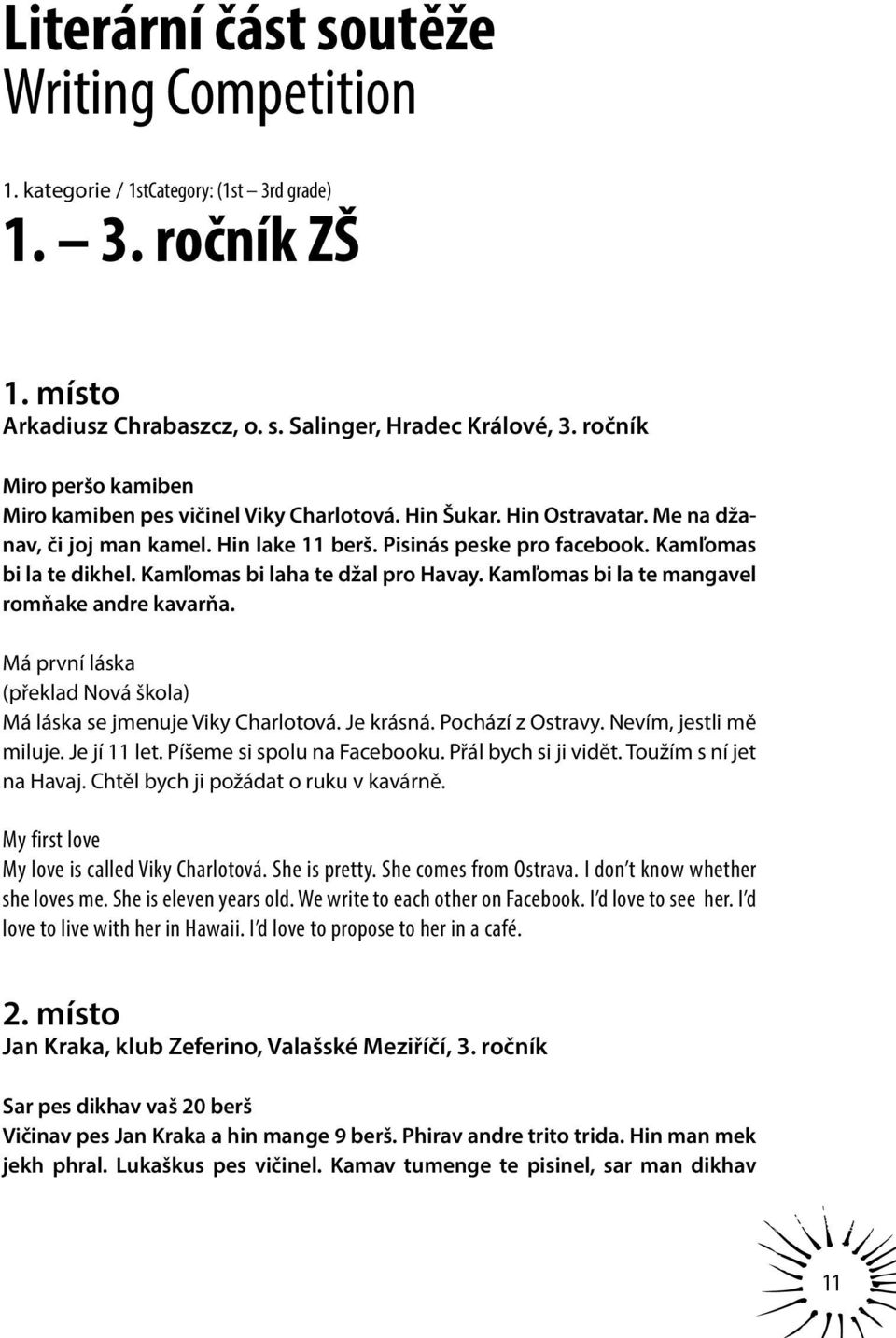 Kamľomas bi laha te džal pro Havay. Kamľomas bi la te mangavel romňake andre kavarňa. Má první láska (překlad Nová škola) Má láska se jmenuje Viky Charlotová. Je krásná. Pochází z Ostravy.