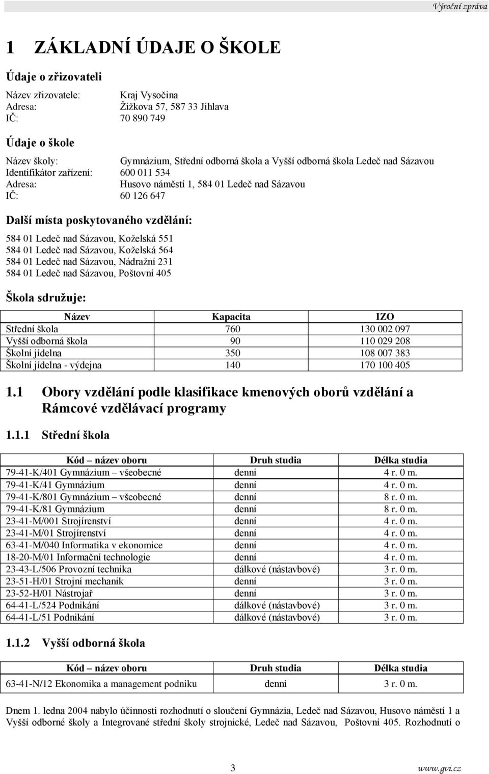 Koželská 551 584 01 Ledeč nad Sázavou, Koželská 564 584 01 Ledeč nad Sázavou, Nádražní 231 584 01 Ledeč nad Sázavou, Poštovní 405 Škola sdružuje: Název Kapacita IO Střední škola 760 130 002 097 Vyšší