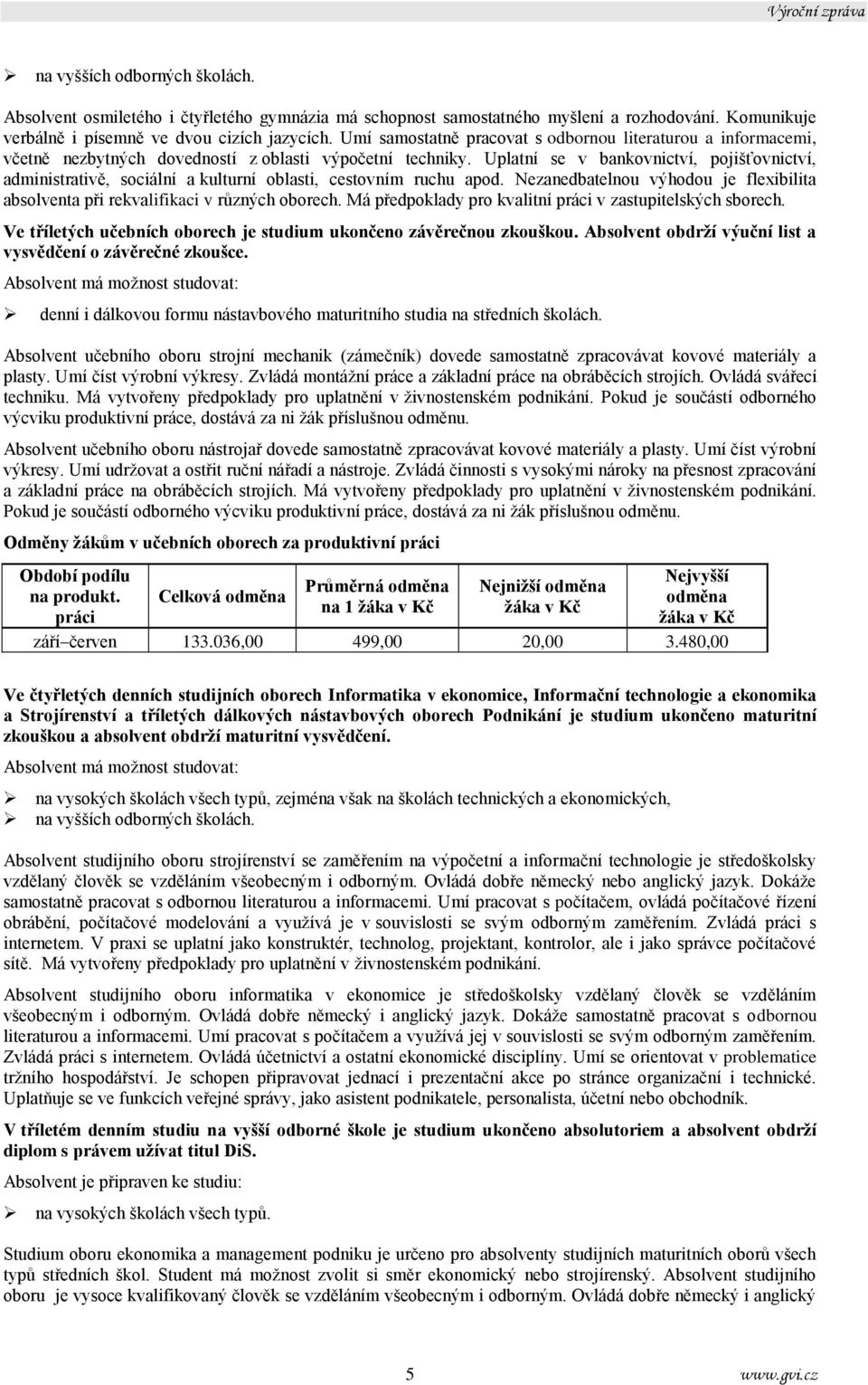 Uplatní se v bankovnictví, pojišťovnictví, administrativě, sociální a kulturní oblasti, cestovním ruchu apod. Nezanedbatelnou výhodou je flexibilita absolventa při rekvalifikaci v různých oborech.