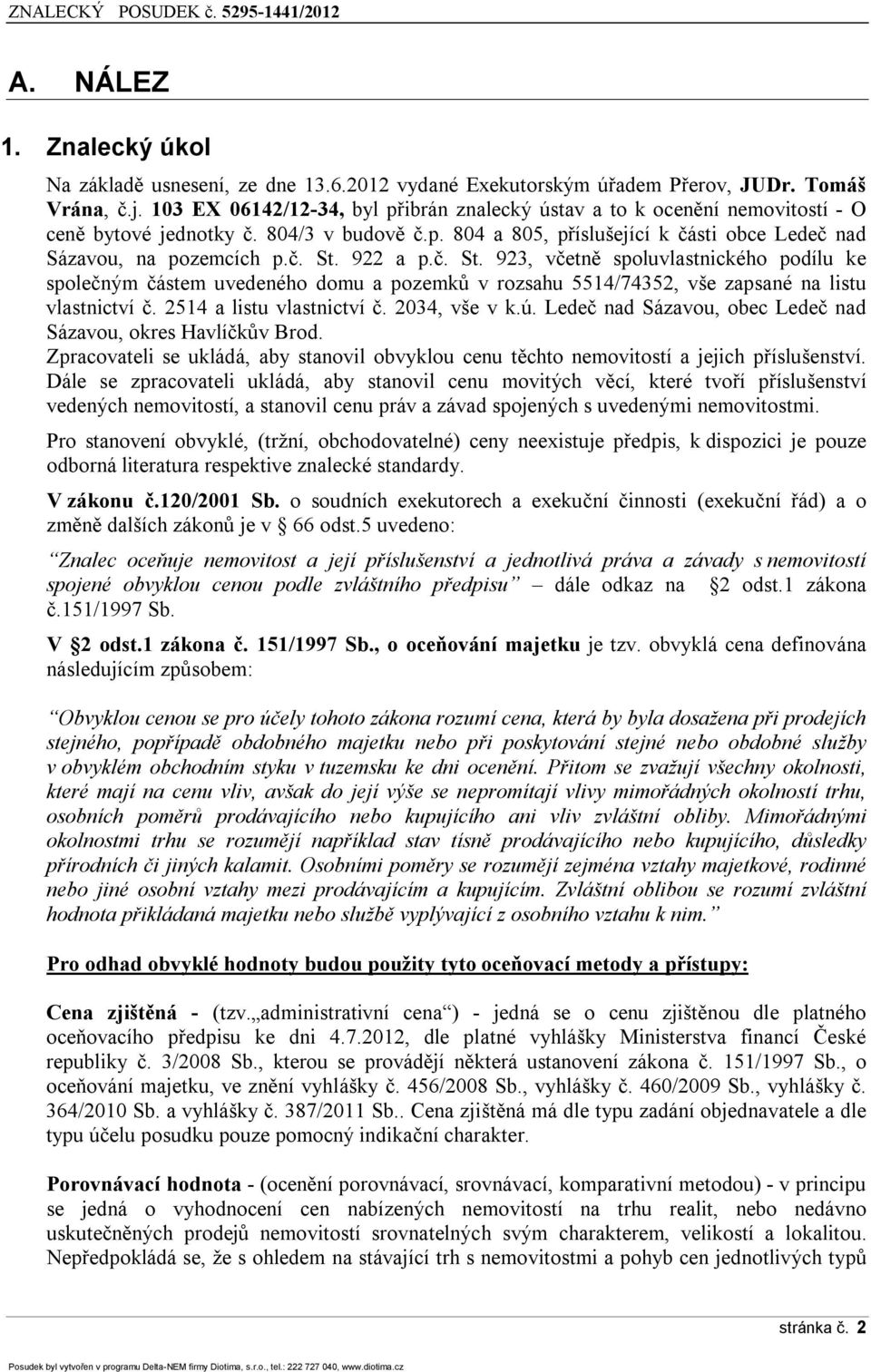 922 a p.č. St. 923, včetně spoluvlastnického podílu ke společným částem uvedeného domu a pozemků v rozsahu 5514/74352, vše zapsané na listu vlastnictví č. 2514 a listu vlastnictví č. 2034, vše v k.ú.