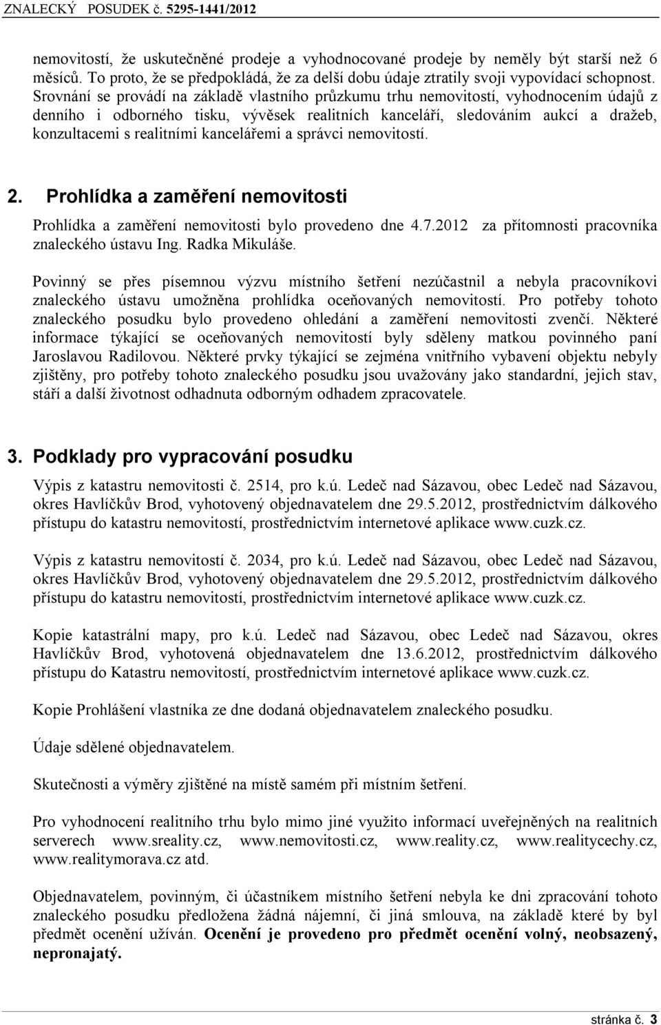 kancelářemi a správci nemovitostí. 2. Prohlídka a zaměření nemovitosti Prohlídka a zaměření nemovitosti bylo provedeno dne 4.7.2012 za přítomnosti pracovníka znaleckého ústavu Ing. Radka Mikuláše.