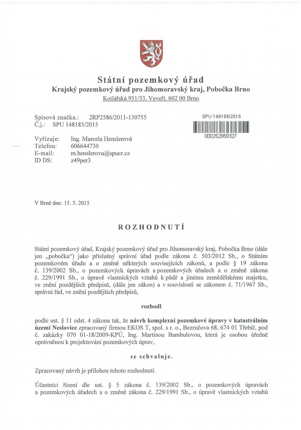 2015 ROZHODNUTÍ Státní pozemkový úřad, Krajský pozemkový úřad pro Jihomoravský kraj, Pobočka Brno (dále jen pobočka ) jako příslušný správní úřad podle zákona č. 503/2012 Sb.