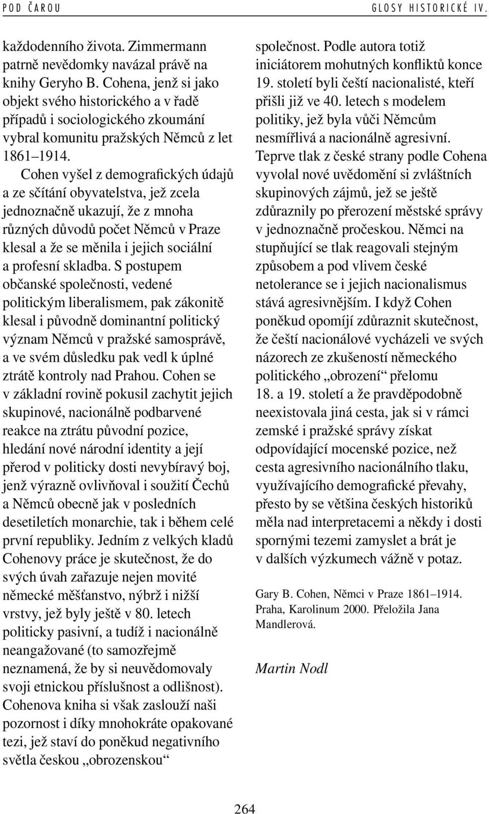 Cohen vyšel z demogra ckých údajů a ze sčítání obyvatelstva, jež zcela jednoznačně ukazují, že z mnoha různých důvodů počet Němců v Praze klesal a že se měnila i jejich sociální a profesní skladba.