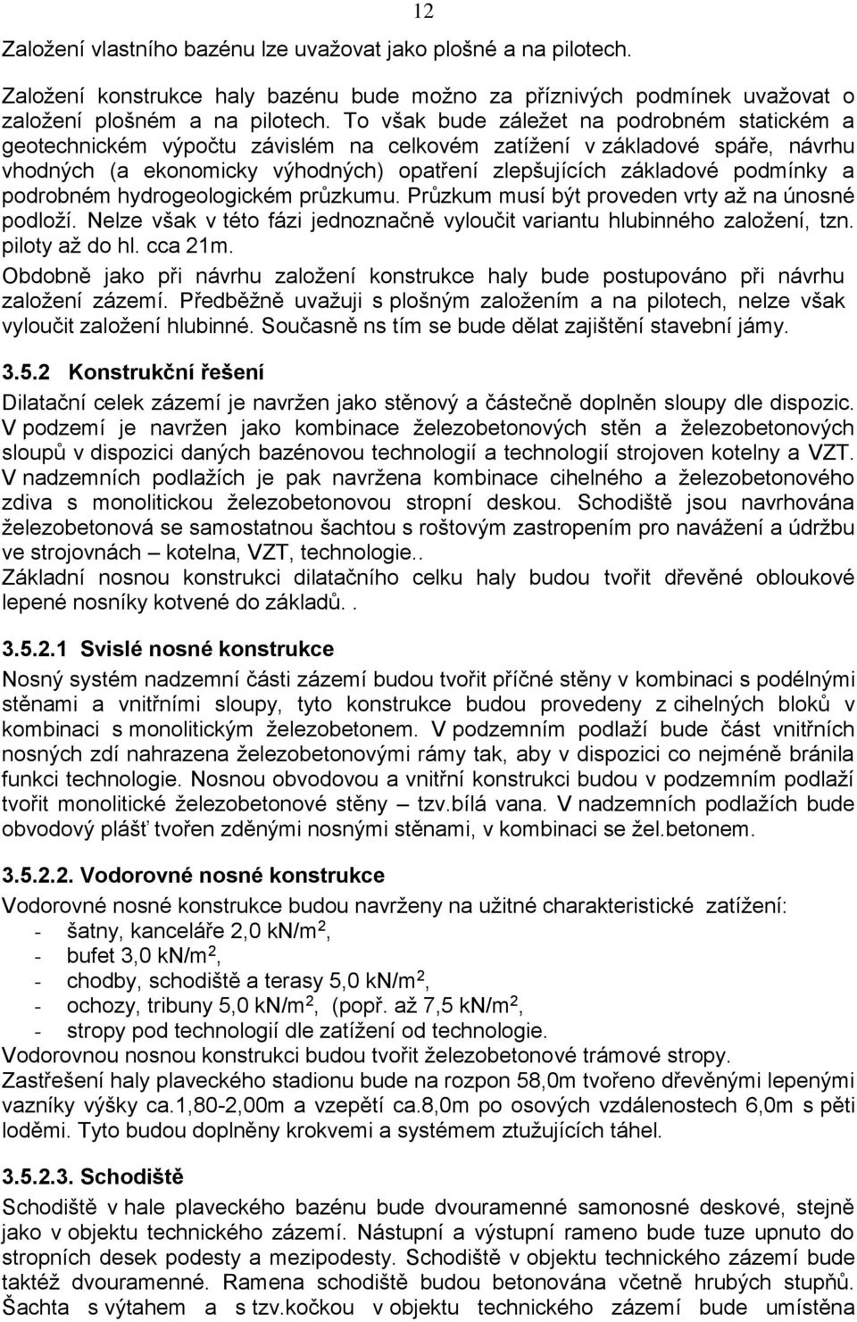 a podrobném hydrogeologickém průzkumu. Průzkum musí být proveden vrty až na únosné podloží. Nelze však v této fázi jednoznačně vyloučit variantu hlubinného založení, tzn. piloty až do hl. cca 21m.